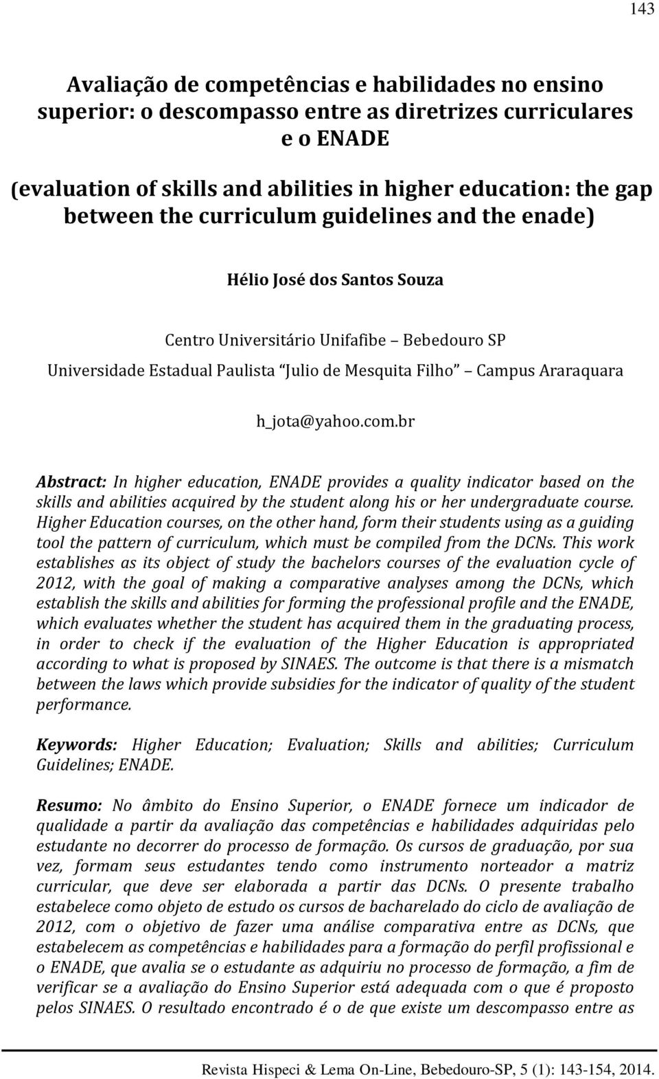 br Abstract: In higher education, ENADE provides a quality indicator based on the skills and abilities acquired by the student along his or her undergraduate course.