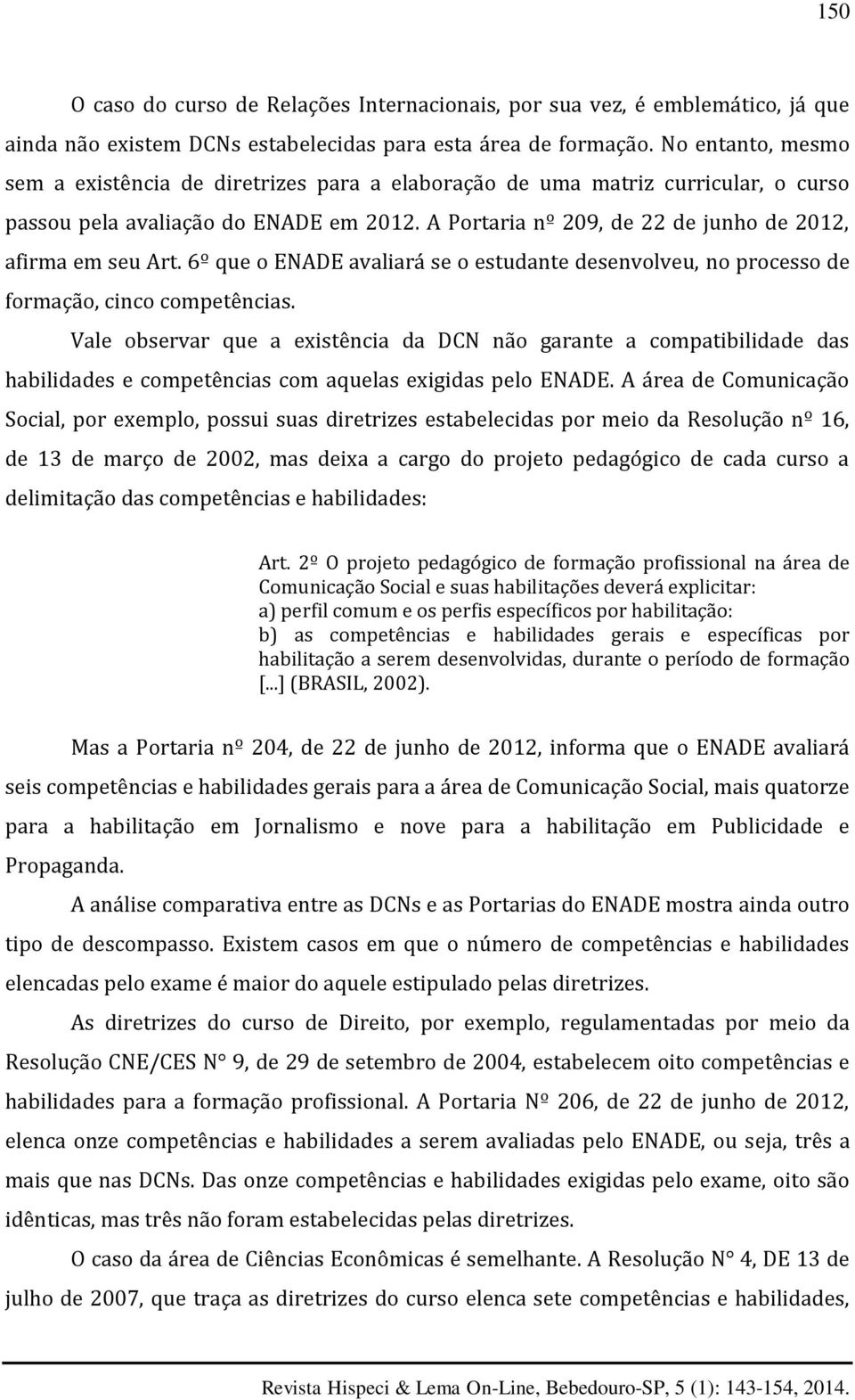 A Portaria nº 209, de 22 de junho de 2012, afirma em seu Art. 6º que o ENADE avaliará se o estudante desenvolveu, no processo de formação, cinco competências.