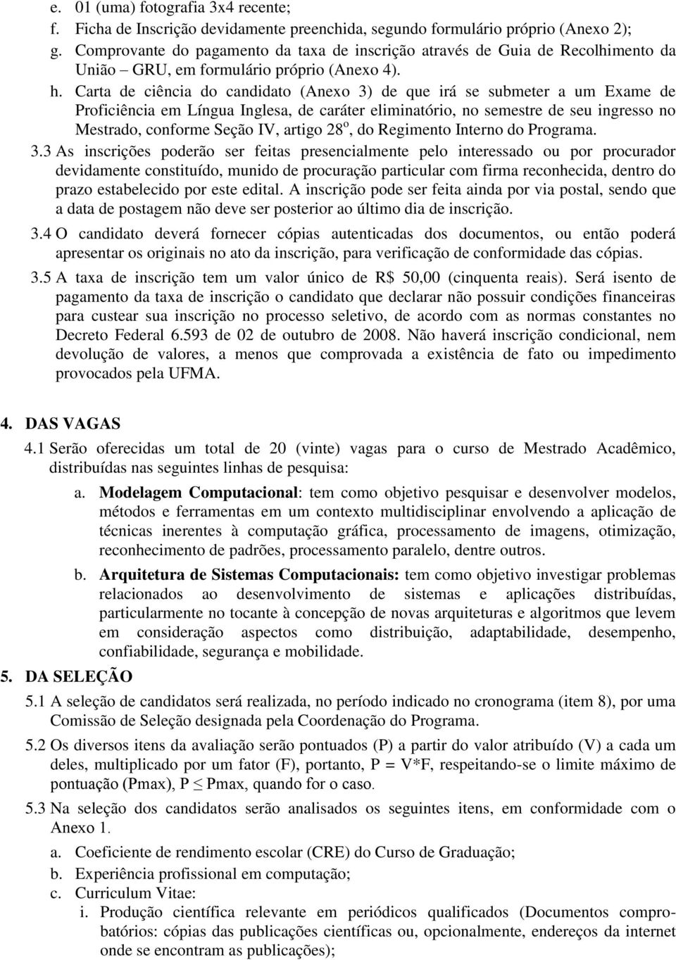 Carta de ciência do candidato (Anexo 3) de que irá se submeter a um Exame de Proficiência em Língua Inglesa, de caráter eliminatório, no semestre de seu ingresso no Mestrado, conforme Seção IV,