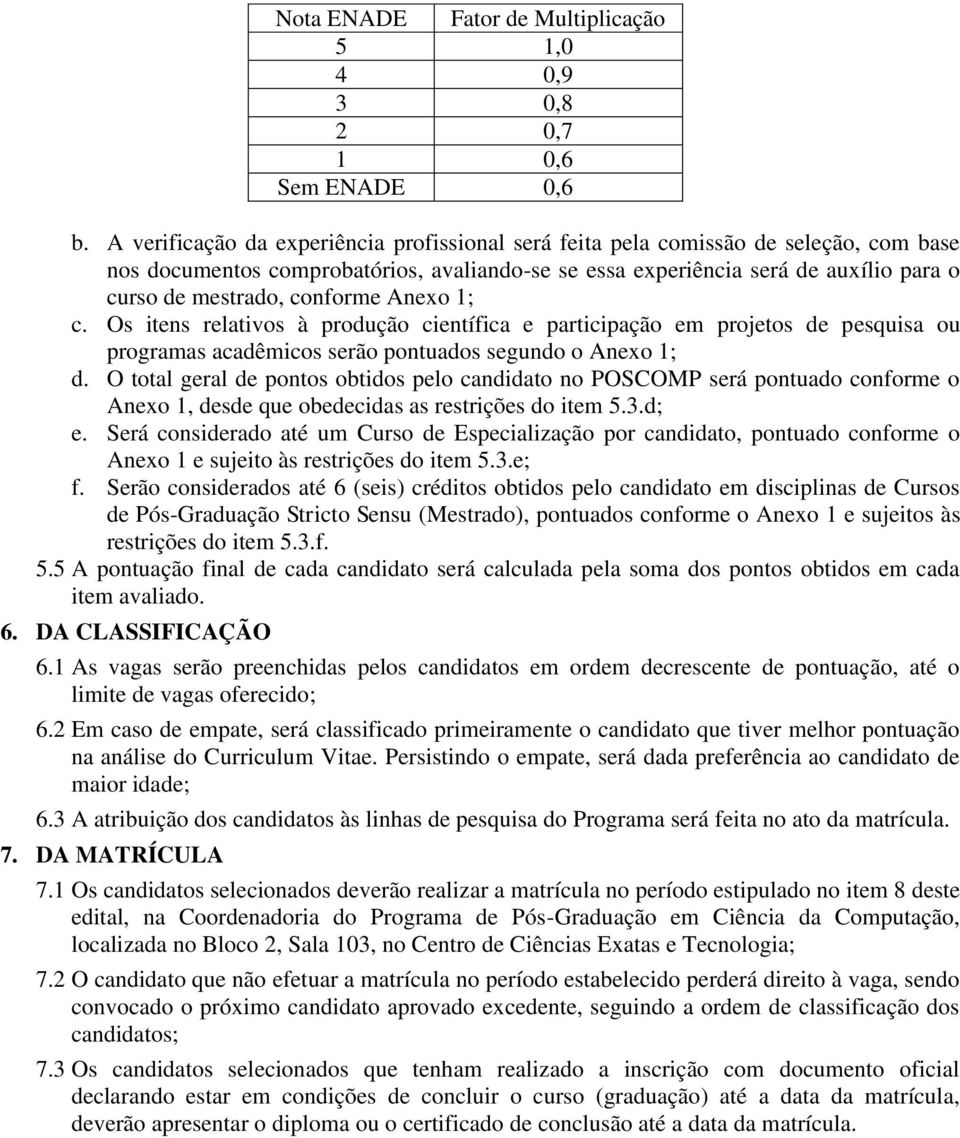 conforme Anexo 1; c. Os itens relativos à produção científica e participação em projetos de pesquisa ou programas acadêmicos serão pontuados segundo o Anexo 1; d.