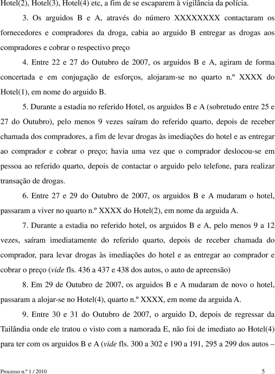 Entre 22 e 27 do Outubro de 2007, os arguidos B e A, agiram de forma concertada e em conjugação de esforços, alojaram-se no quarto n.º XXXX do Hotel(1), em nome do arguido B. 5.