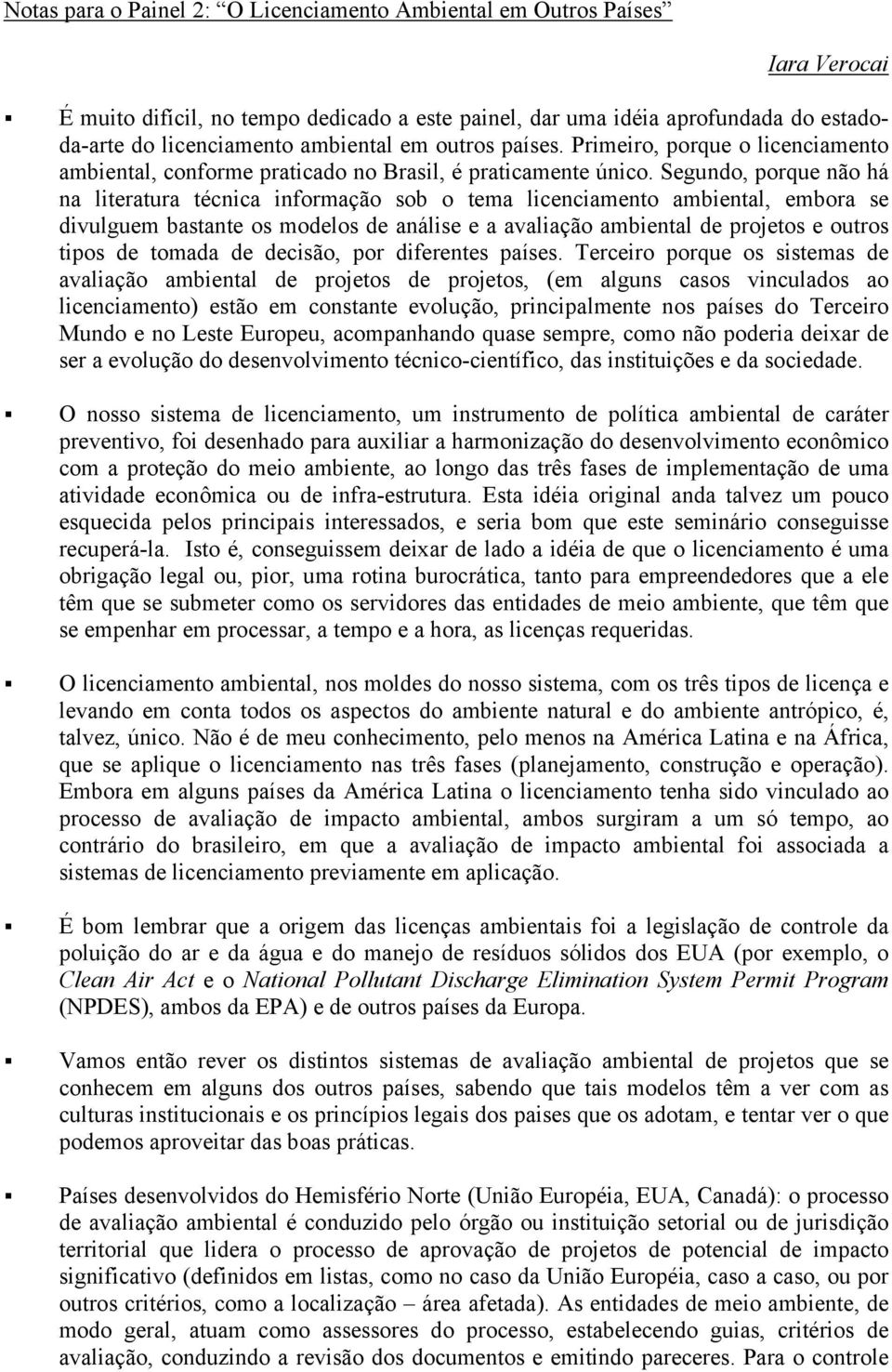 Segundo, porque não há na literatura técnica informação sob o tema licenciamento ambiental, embora se divulguem bastante os modelos de análise e a avaliação ambiental de projetos e outros tipos de