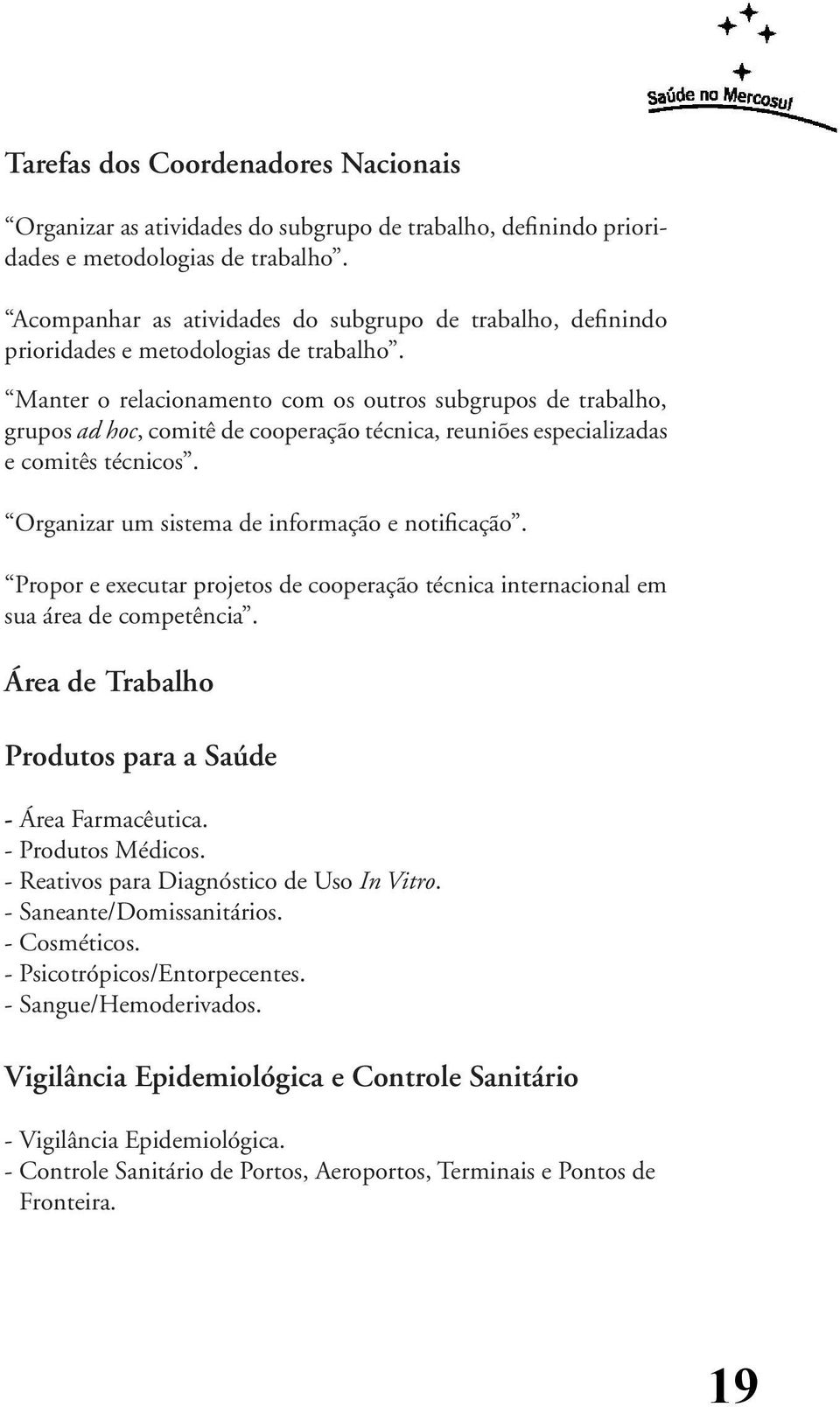 Manter o relacionamento com os outros subgrupos de trabalho, grupos ad hoc, comitê de cooperação técnica, reuniões especializadas e comitês técnicos. Organizar um sistema de informação e notificação.