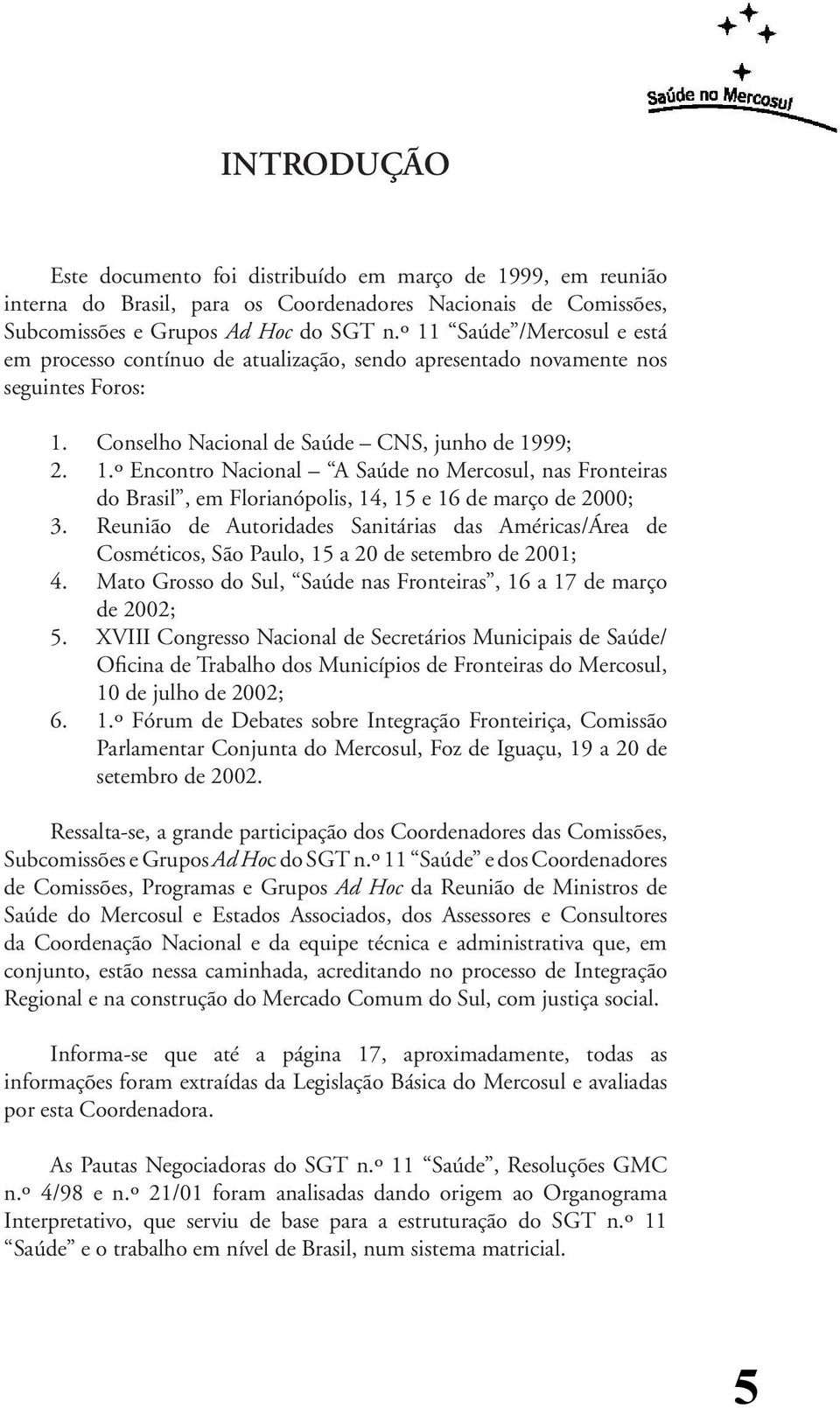 Reunião de Autoridades Sanitárias das Américas/Área de Cosméticos, São Paulo, 15 a 20 de setembro de 2001; 4. Mato Grosso do Sul, Saúde nas Fronteiras, 16 a 17 de março de 2002; 5.