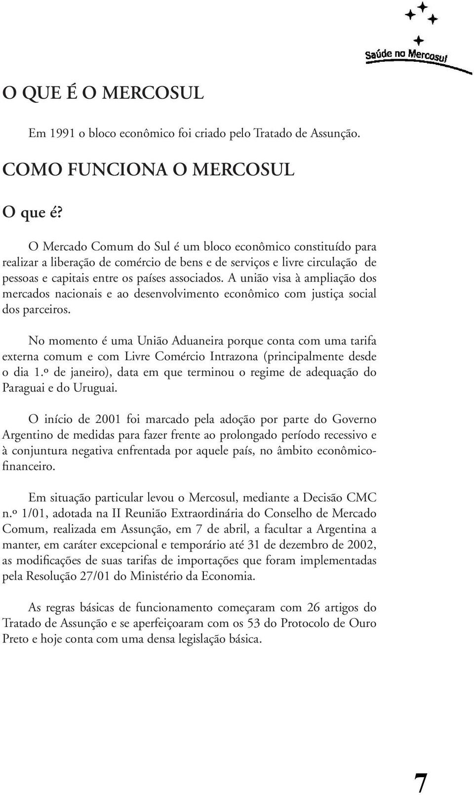 A união visa à ampliação dos mercados nacionais e ao desenvolvimento econômico com justiça social dos parceiros.