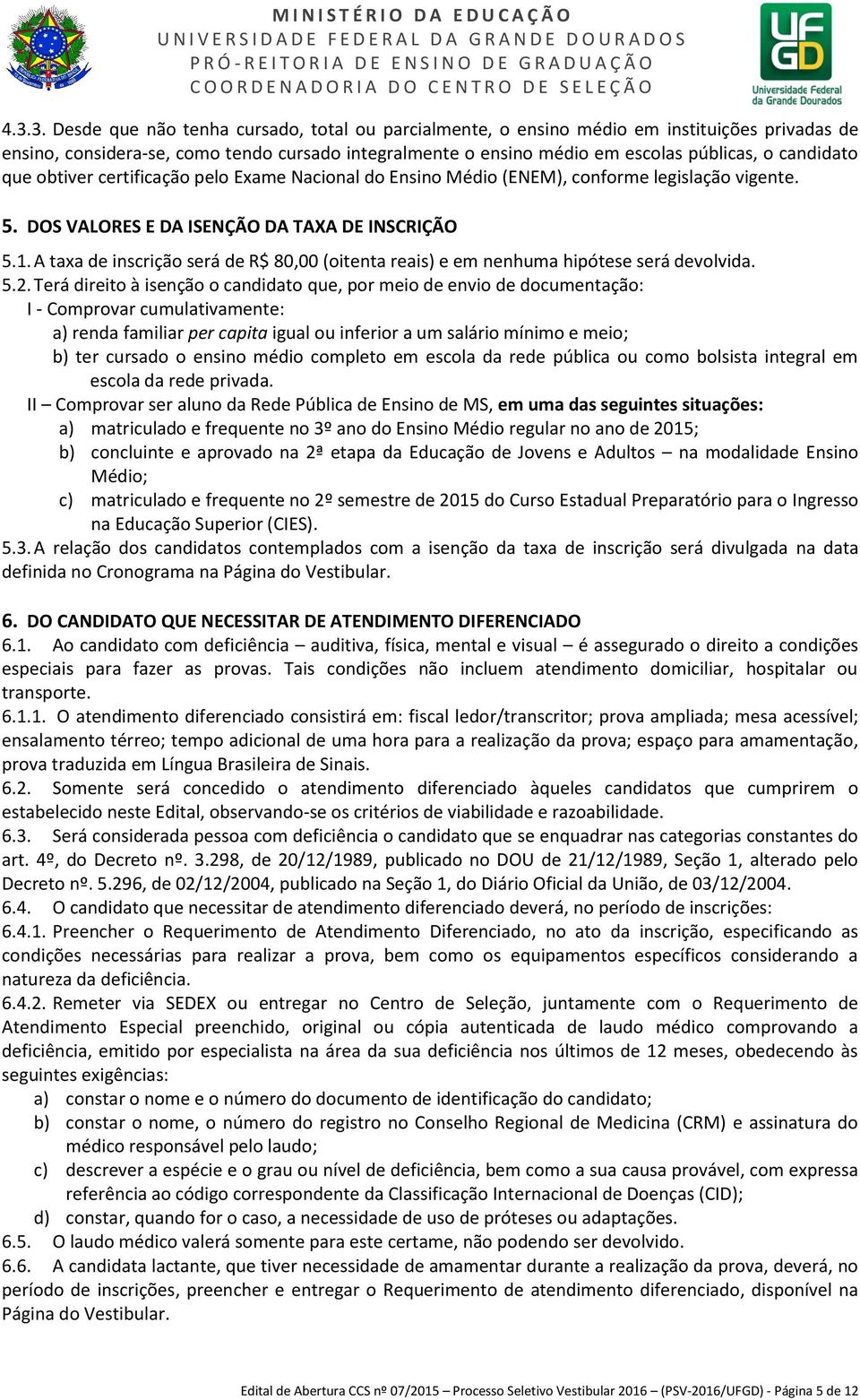 A taxa de inscrição será de R$ 80,00 (oitenta reais) e em nenhuma hipótese será devolvida. 5.2.