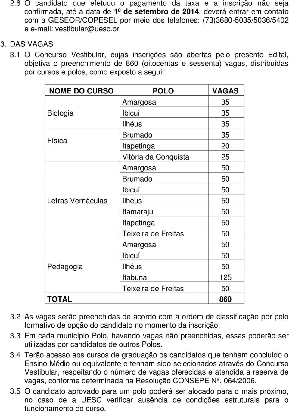 1 O Concurso Vestibular, cujas inscrições são abertas pelo presente Edital, objetiva o preenchimento de 860 (oitocentas e sessenta) vagas, distribuídas por cursos e polos, como exposto a seguir: NOME