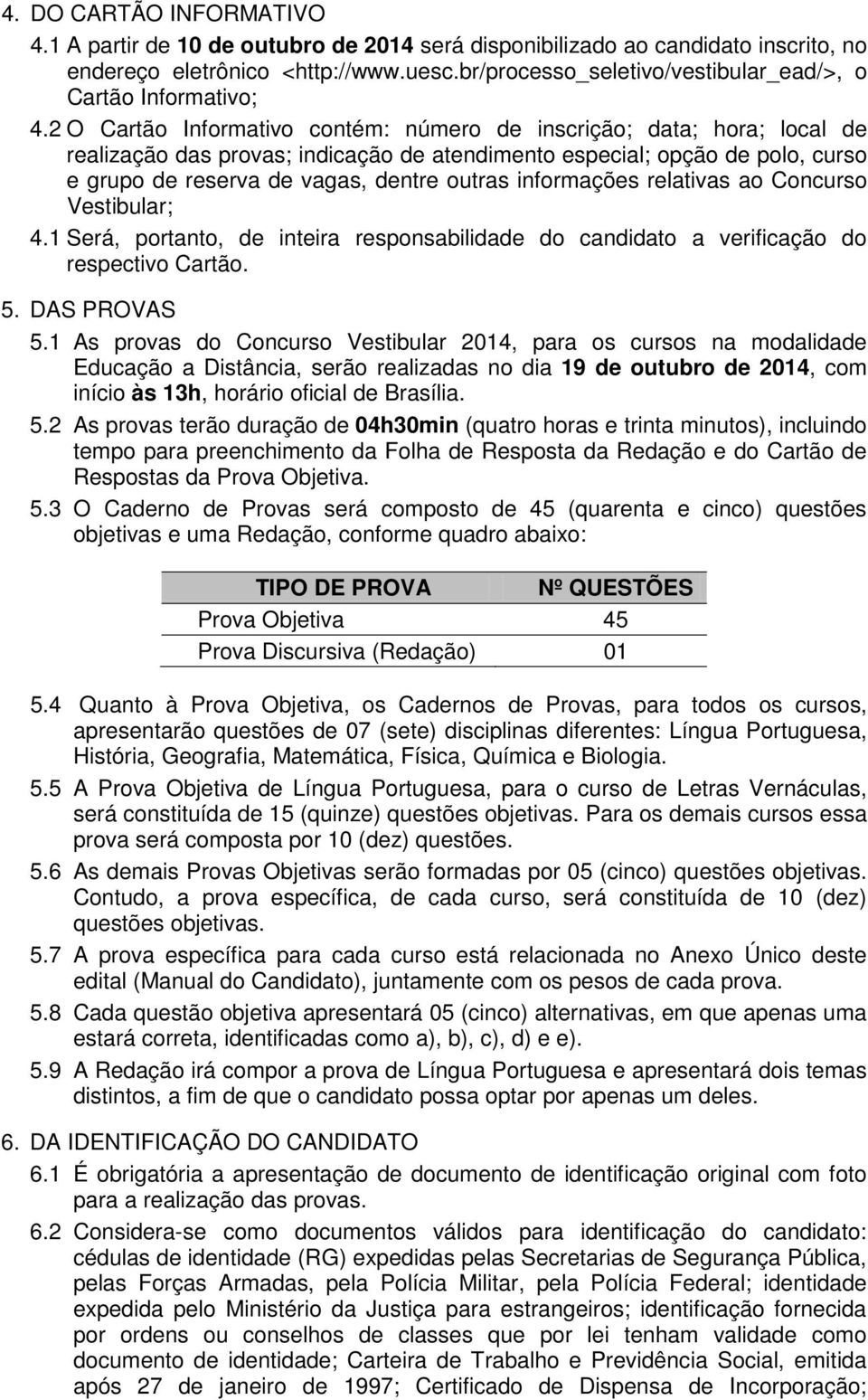 2 O Cartão Informativo contém: número de inscrição; data; hora; local de realização das provas; indicação de atendimento especial; opção de polo, curso e grupo de reserva de vagas, dentre outras