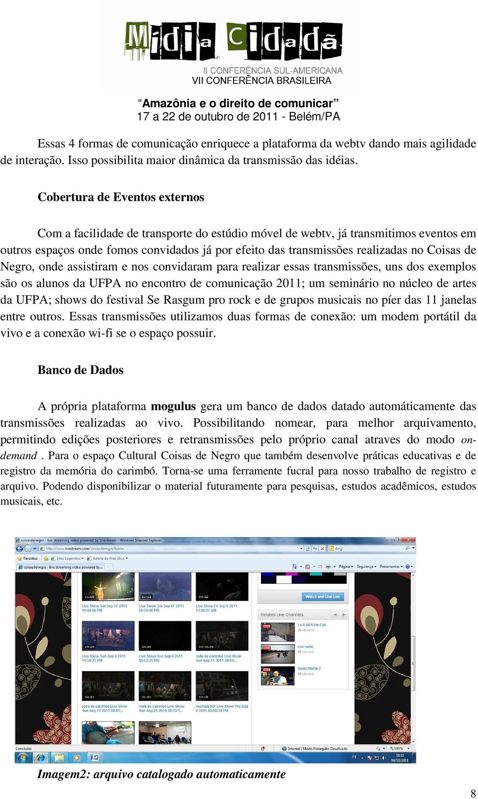 Coisas de Negro, onde assistiram e nos convidaram para realizar essas transmissões, uns dos exemplos são os alunos da UFPA no encontro de comunicação 2011; um seminário no núcleo de artes da UFPA;