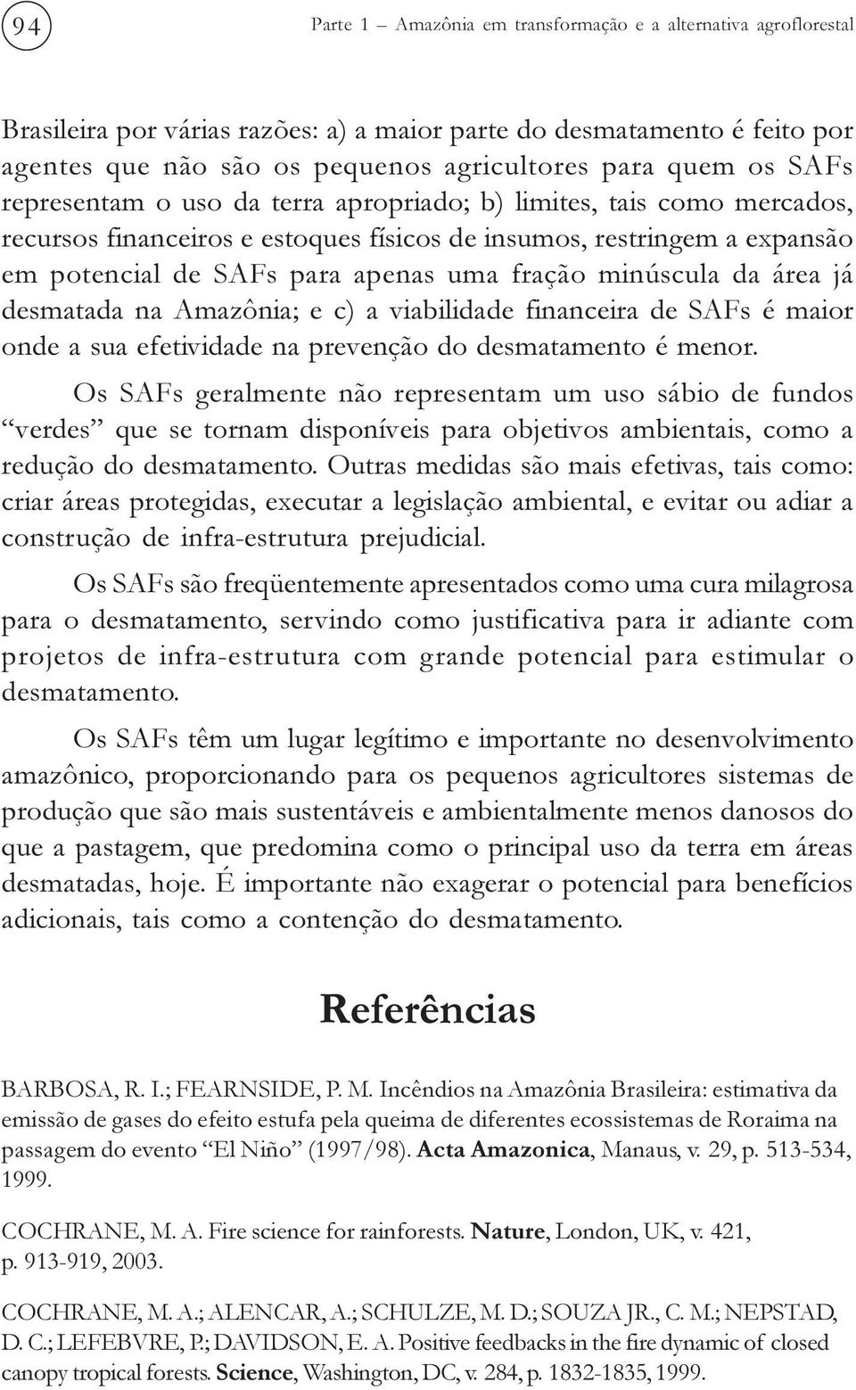 minúscula da área já desmatada na Amazônia; e c) a viabilidade financeira de SAFs é maior onde a sua efetividade na prevenção do desmatamento é menor.