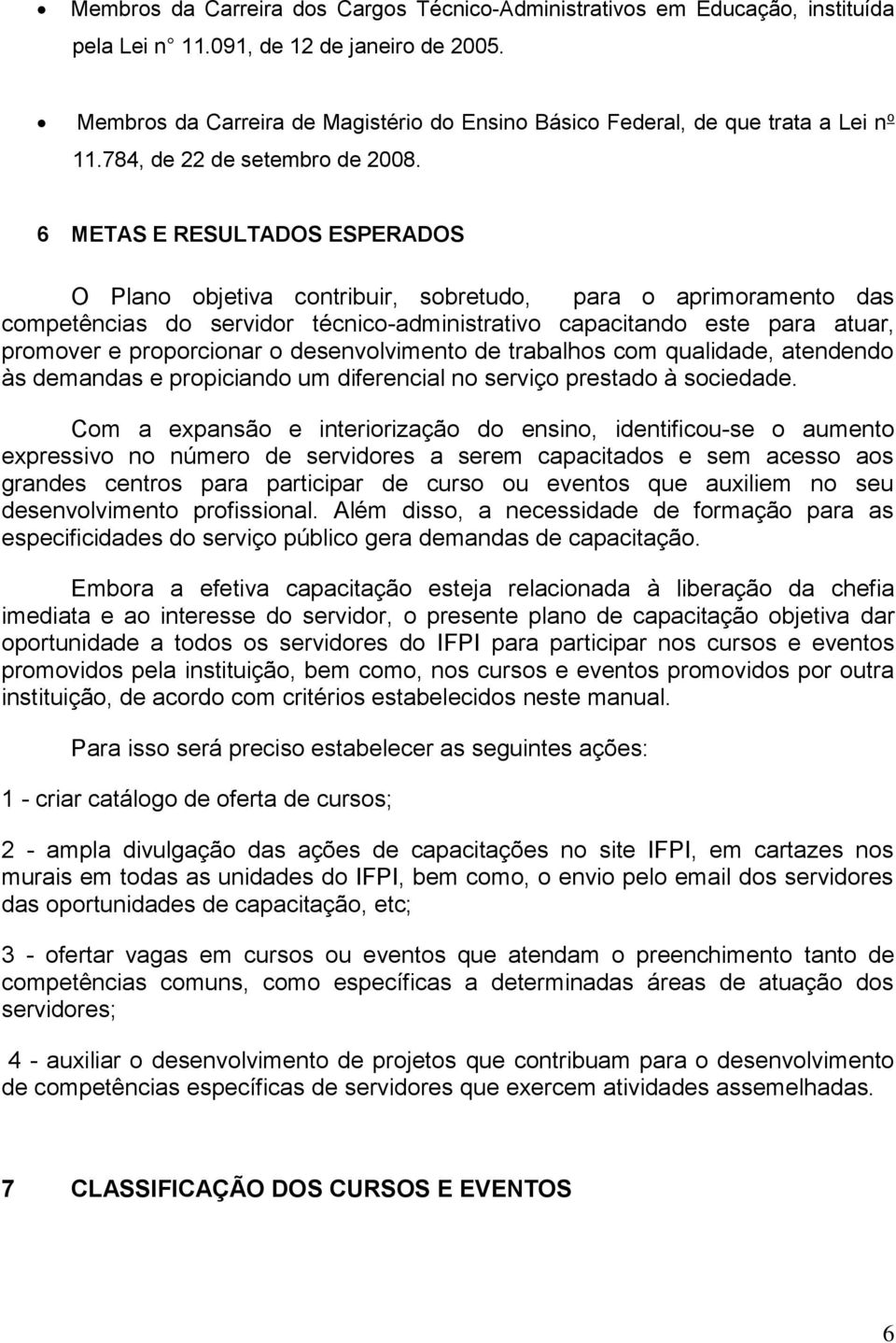 6 METAS E RESULTADOS ESPERADOS O Plano objetiva contribuir, sobretudo, para o aprimoramento das competências do servidor técnico-administrativo capacitando este para atuar, promover e proporcionar o