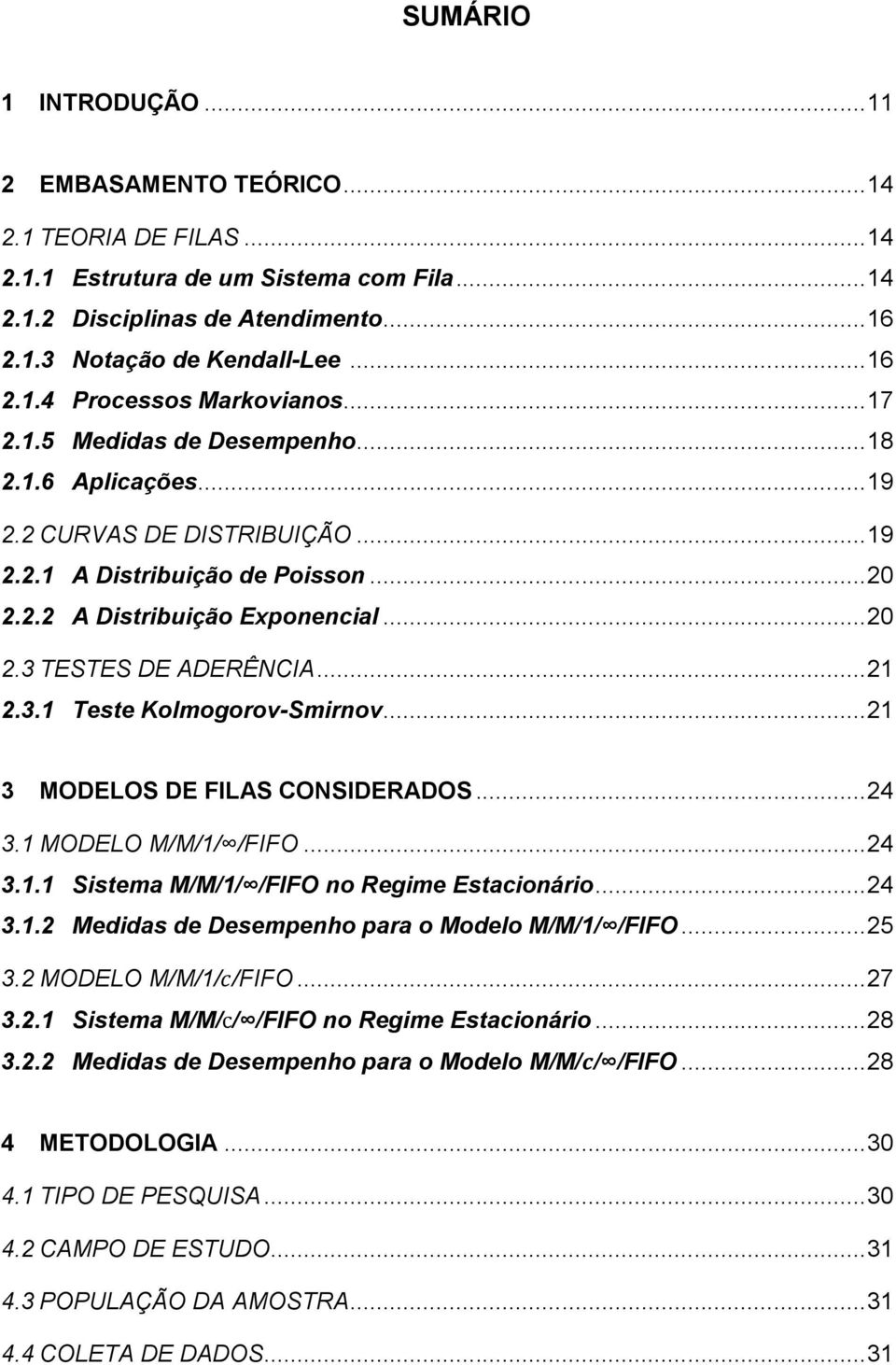 .. 21 2.3.1 Teste Kolmogorov-Smirnov... 21 3 MODELOS DE FILAS CONSIDERADOS... 24 3.1 MODELO M/M/1/ /FIFO... 24 3.1.1 Sistema M/M/1/ /FIFO no Regime Estacionário... 24 3.1.2 Medidas de Desempenho para o Modelo M/M/1/ /FIFO.