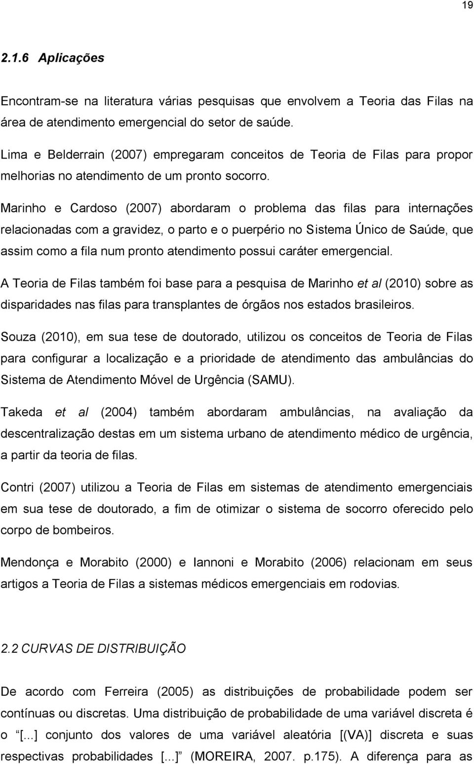 Marinho e Cardoso (2007) abordaram o problema das filas para internações relacionadas com a gravidez, o parto e o puerpério no Sistema Único de Saúde, que assim como a fila num pronto atendimento