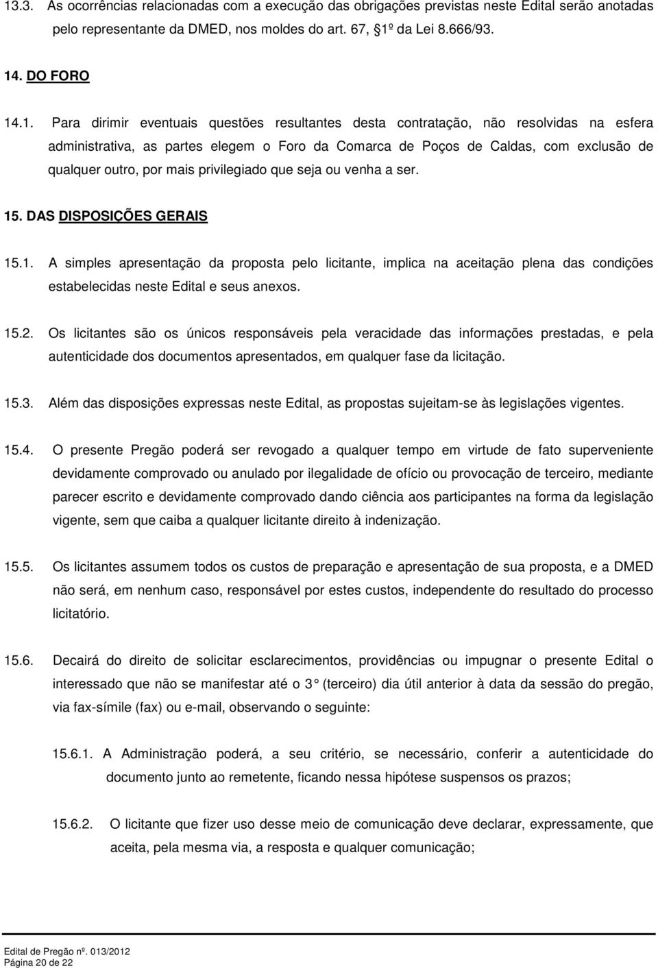 privilegiado que seja ou venha a ser. 15. DAS DISPOSIÇÕES GERAIS 15.1. A simples apresentação da proposta pelo licitante, implica na aceitação plena das condições estabelecidas neste Edital e seus anexos.