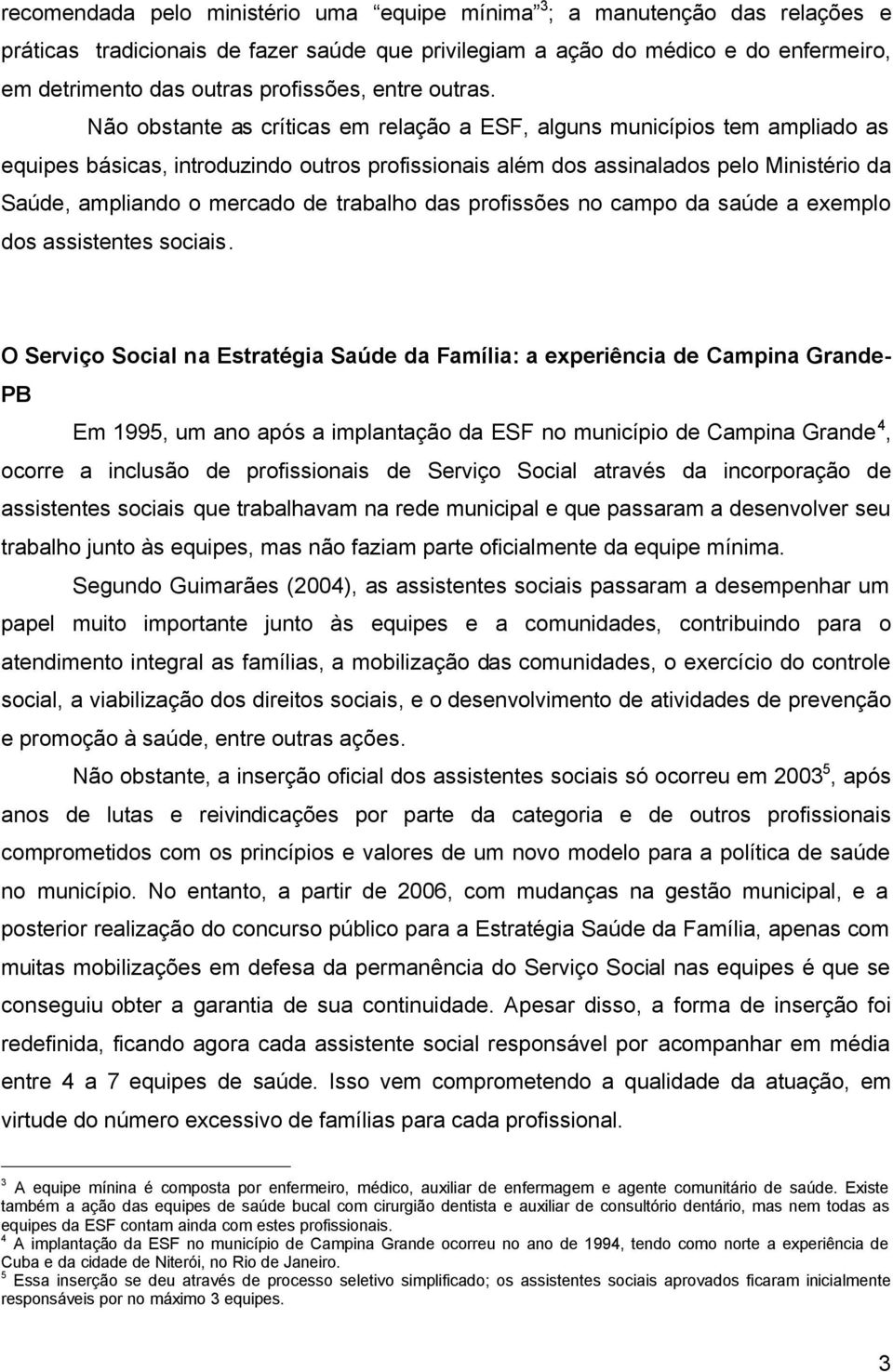 Não obstante as críticas em relação a ESF, alguns municípios tem ampliado as equipes básicas, introduzindo outros profissionais além dos assinalados pelo Ministério da Saúde, ampliando o mercado de