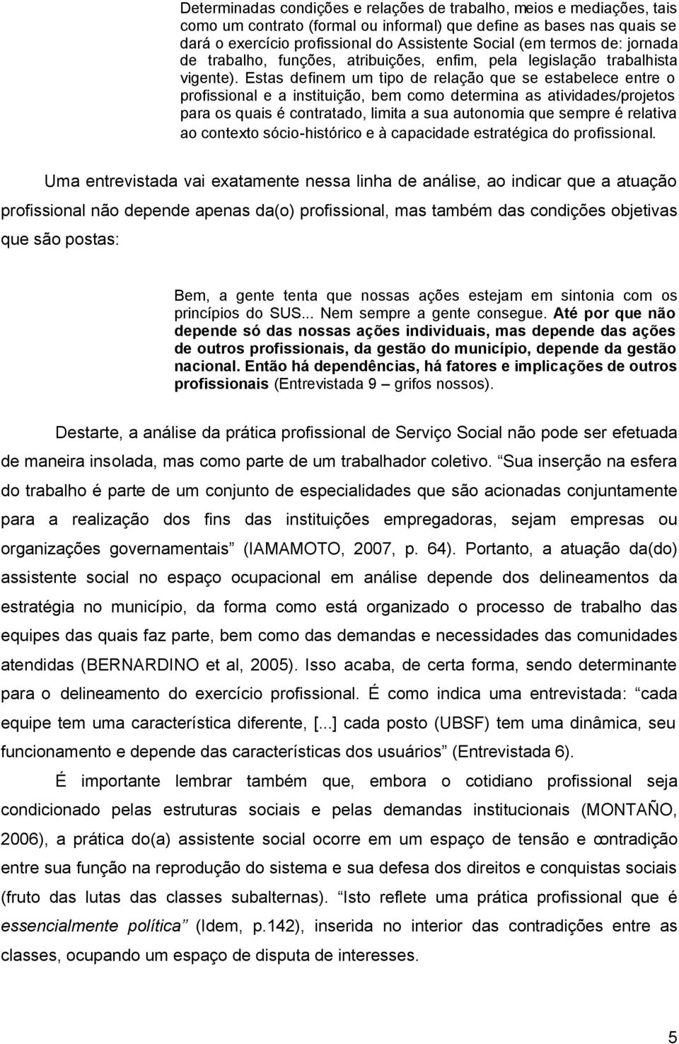 Estas definem um tipo de relação que se estabelece entre o profissional e a instituição, bem como determina as atividades/projetos para os quais é contratado, limita a sua autonomia que sempre é