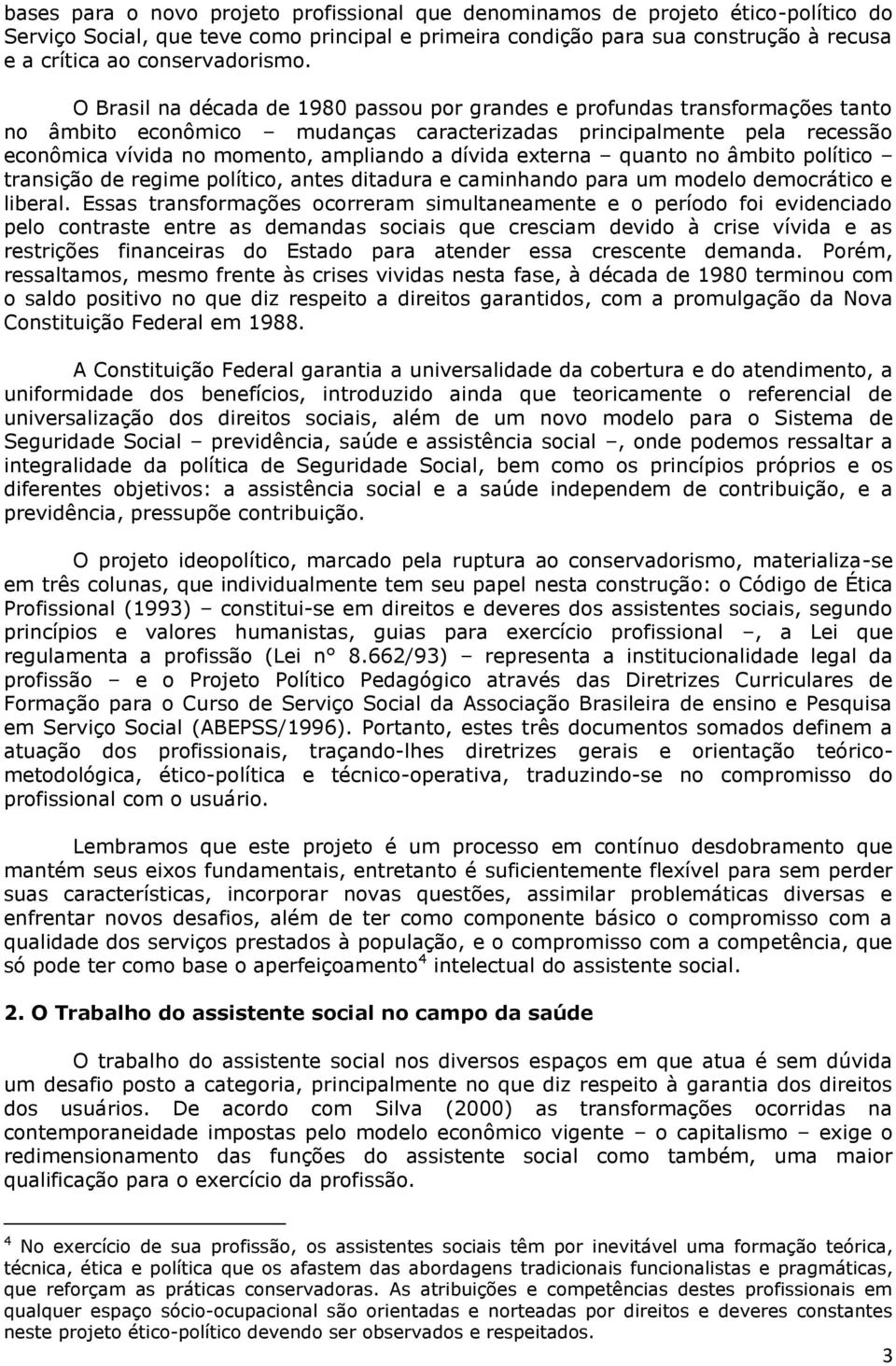 O Brasil na década de 1980 passou por grandes e profundas transformações tanto no âmbito econômico mudanças caracterizadas principalmente pela recessão econômica vívida no momento, ampliando a dívida