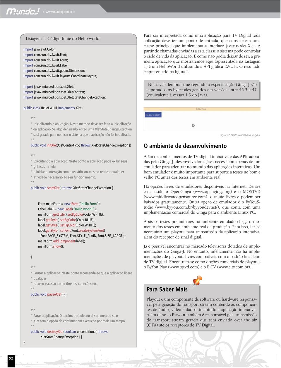 xlet; import javax.microedition.xlet.xletcontext; import javax.microedition.xlet.xletstatechangeexception; Para ser interpretada como uma aplicação para TV Digital toda aplicação deve ter um ponto de