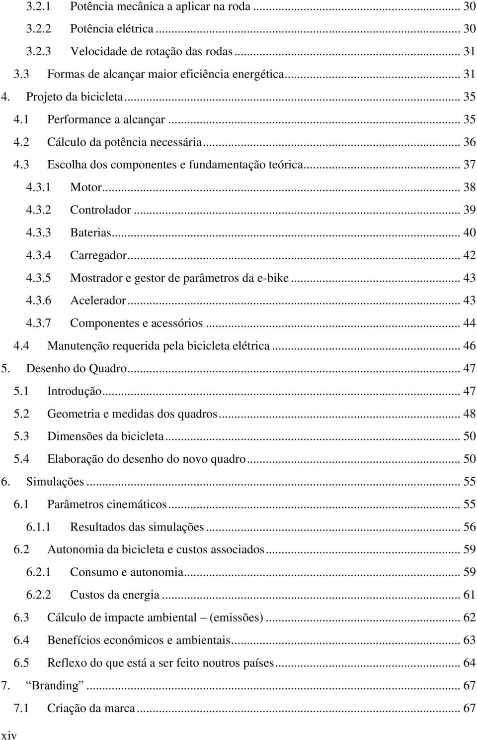 .. 39 4.3.3 Baterias... 40 4.3.4 Carregador... 42 4.3.5 Mostrador e gestor de parâmetros da e-bike... 43 4.3.6 Acelerador... 43 4.3.7 Componentes e acessórios... 44 4.