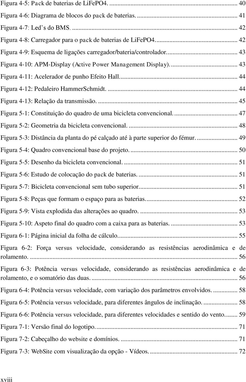 ... 44 Figura 4-12: Pedaleiro HammerSchmidt.... 44 Figura 4-13: Relação da transmissão.... 45 Figura 5-1: Constituição do quadro de uma bicicleta convencional.