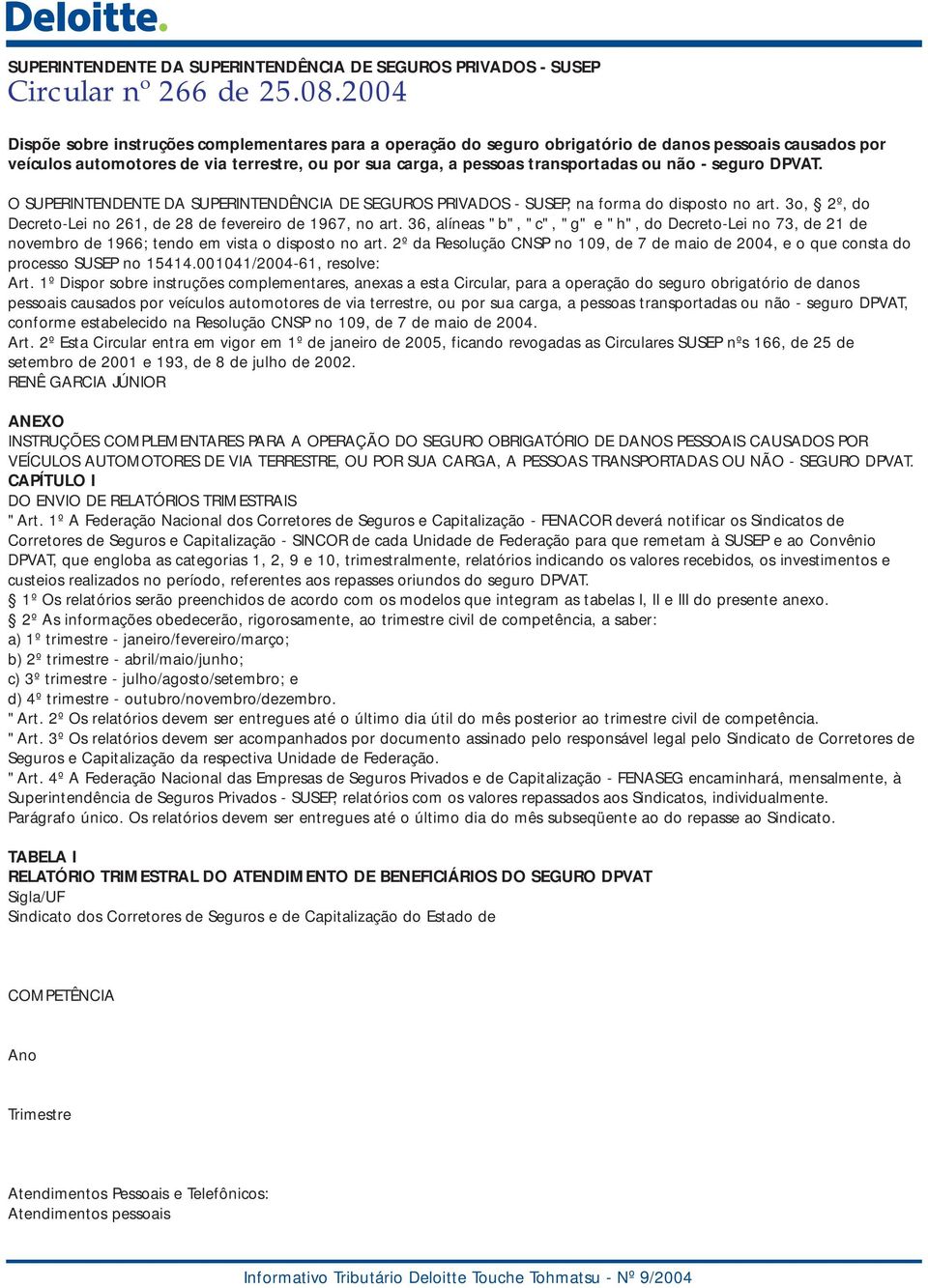 não - seguro DPVAT. O SUPERINTENDENTE DA SUPERINTENDÊNCIA DE SEGUROS PRIVADOS - SUSEP, na forma do disposto no art. 3o, 2º, do Decreto-Lei no 261, de 28 de fevereiro de 1967, no art.