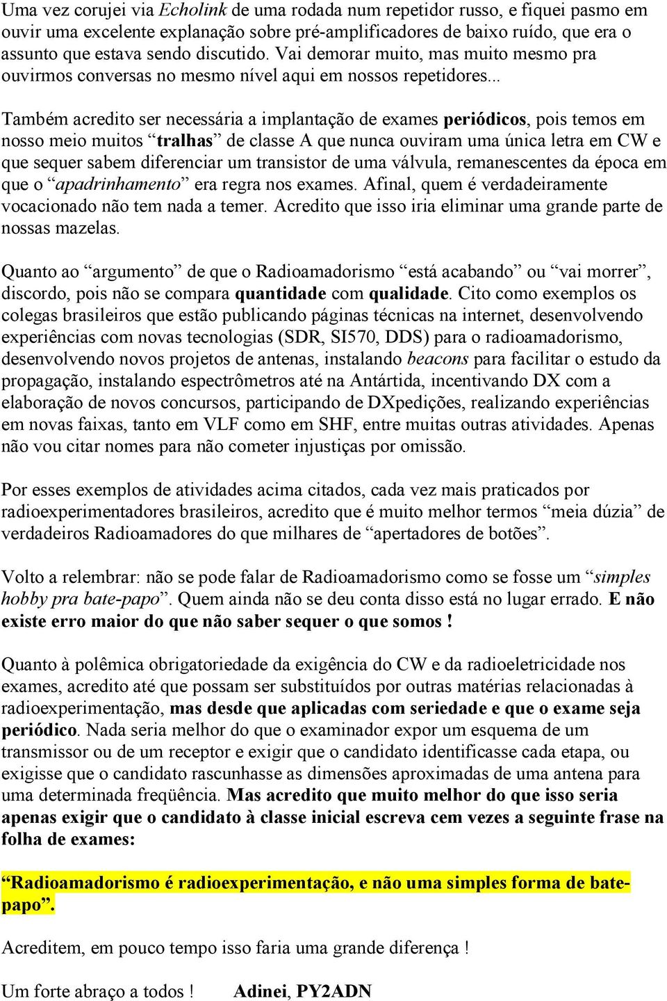 .. Também acredito ser necessária a implantação de exames periódicos, pois temos em nosso meio muitos tralhas de classe A que nunca ouviram uma única letra em CW e que sequer sabem diferenciar um