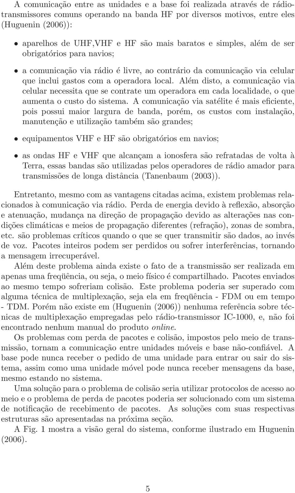 Além disto, a comunicação via celular necessita que se contrate um operadora em cada localidade, o que aumenta o custo do sistema.