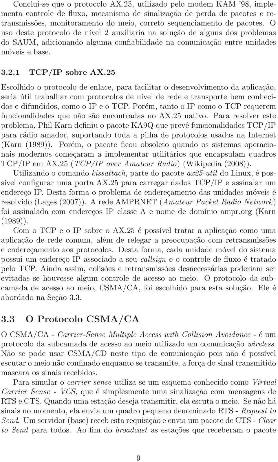 O uso deste protocolo de nível 2 auxiliaria na solução de alguns dos problemas do SAUM, adicionando alguma confiabilidade na comunicação entre unidades móveis e base. 3.2.1 TCP/IP sobre AX.