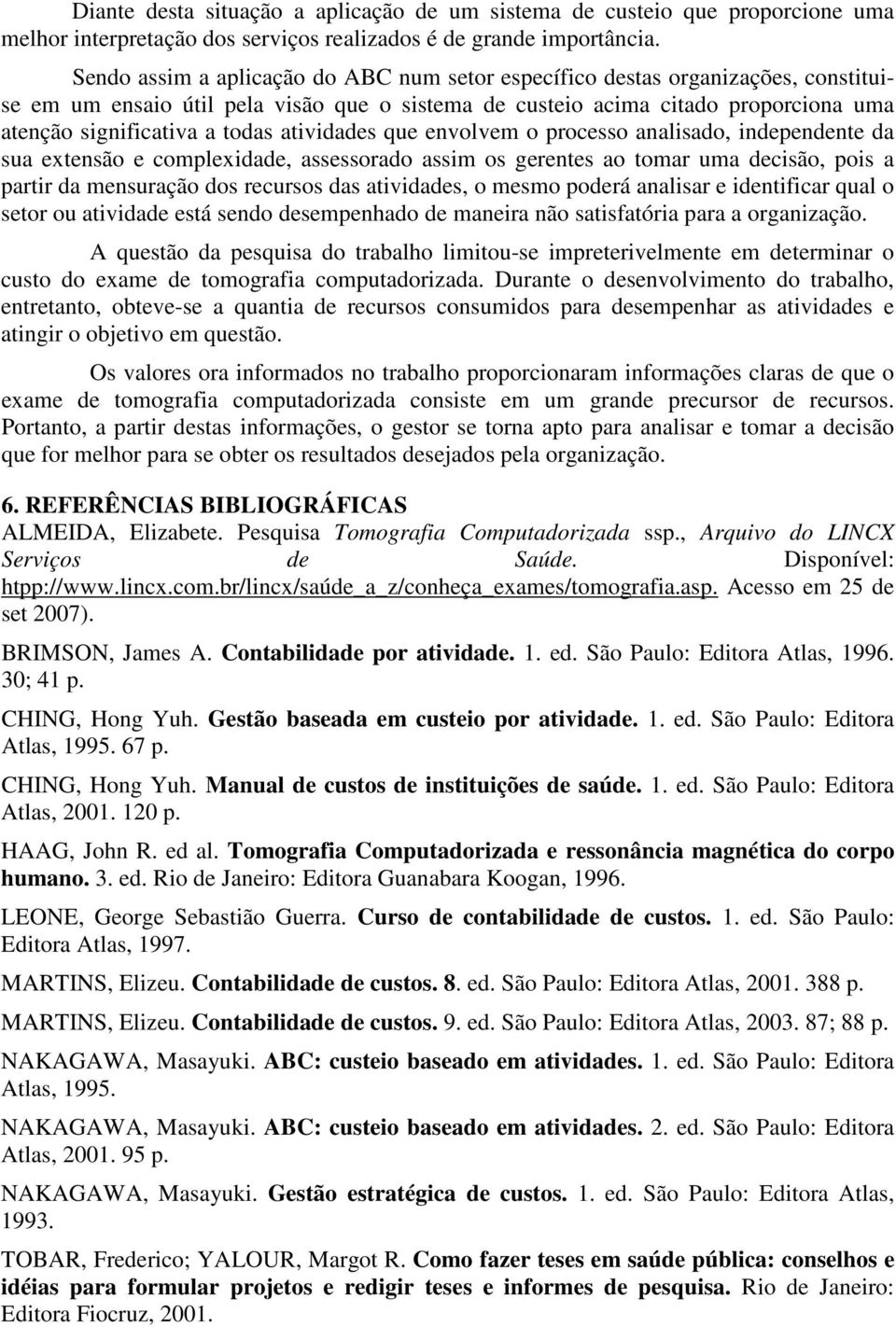 atividades que envolvem o processo analisado, independente da sua extensão e complexidade, assessorado assim os gerentes ao tomar uma decisão, pois a partir da mensuração dos recursos das atividades,