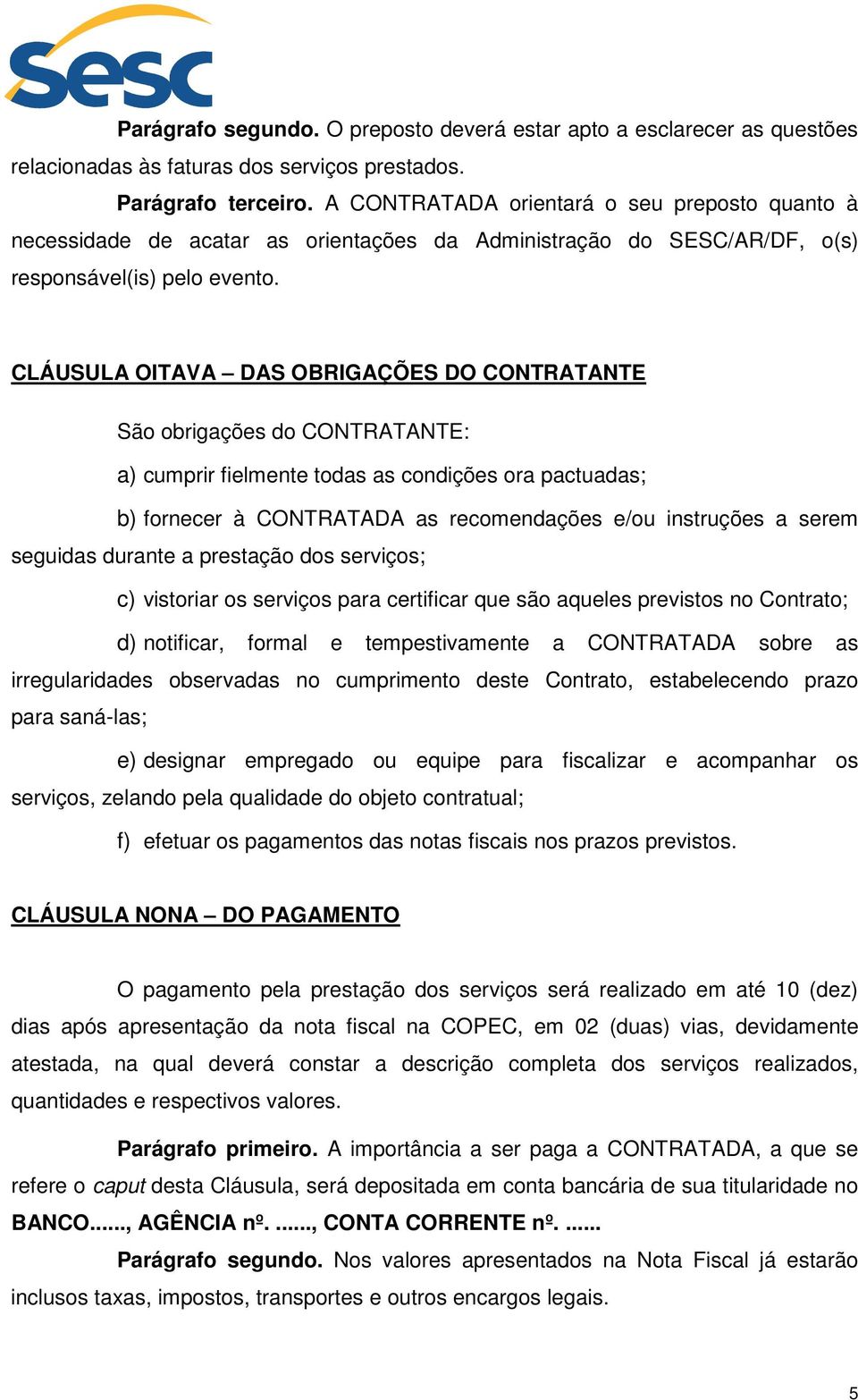 CLÁUSULA OITAVA DAS OBRIGAÇÕES DO CONTRATANTE São obrigações do CONTRATANTE: a) cumprir fielmente todas as condições ora pactuadas; b) fornecer à CONTRATADA as recomendações e/ou instruções a serem