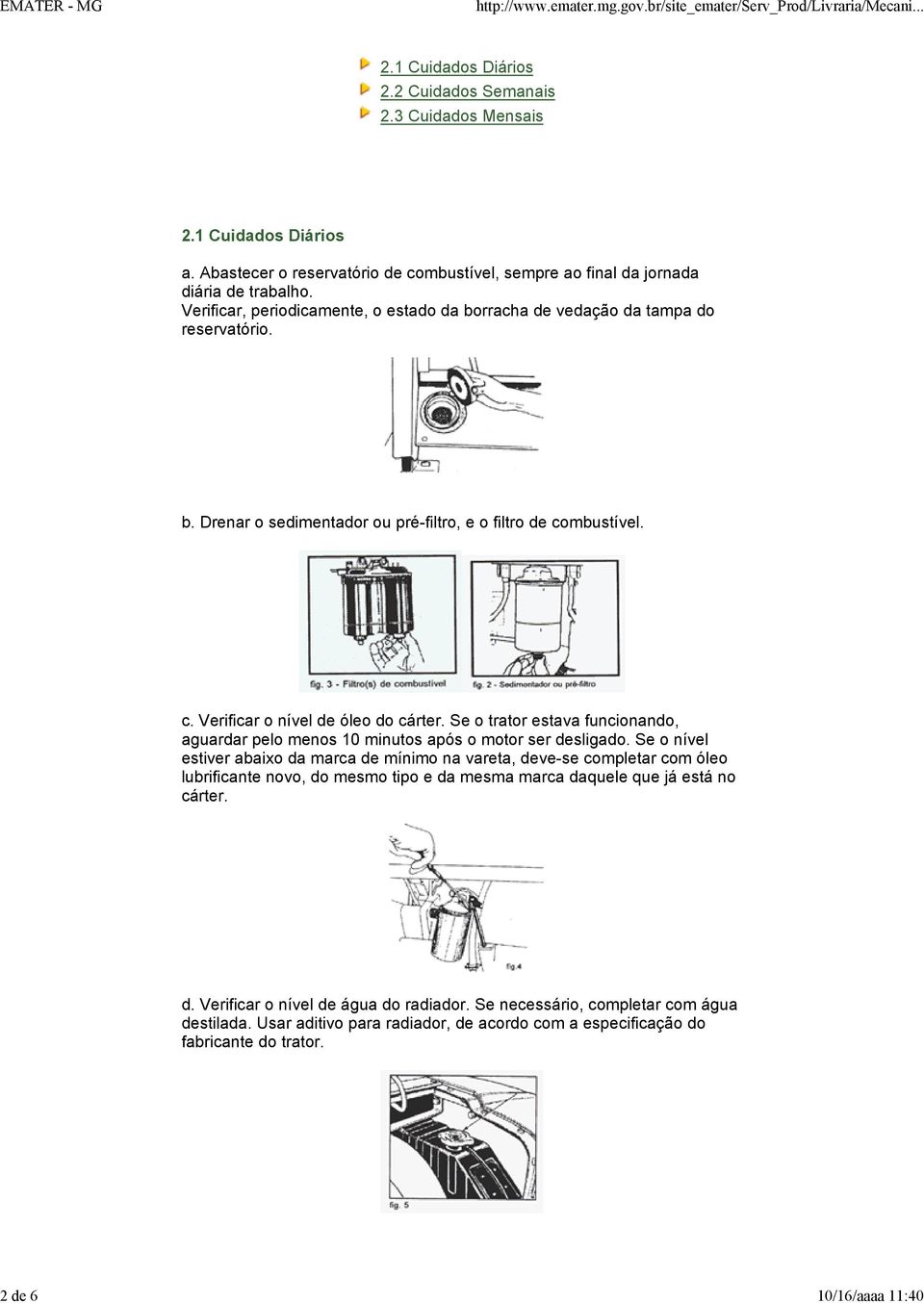 Se o trator estava funcionando, aguardar pelo menos 10 minutos após o motor ser desligado.