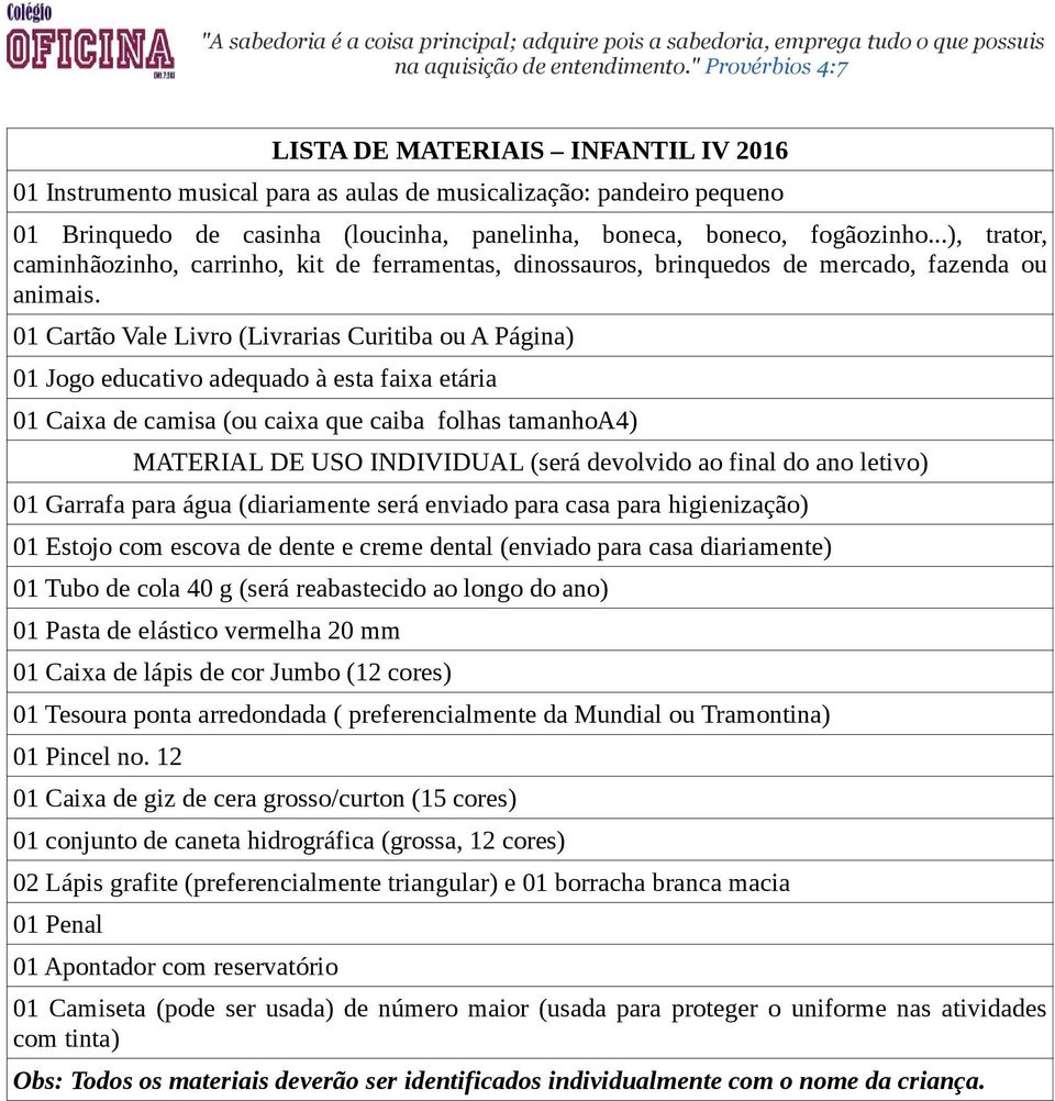 01 Garrafa para água (diariamente será enviado para casa para higienização) 01 Pasta de elástico vermelha 20 mm 01 Tesoura ponta arredondada (