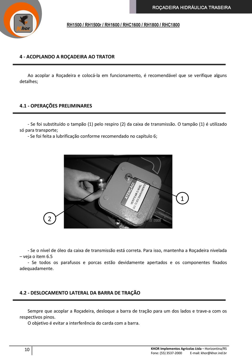 O tampão (1) é utilizado só para transporte; - Se foi feita a lubrificação conforme recomendado no capítulo 6; 1 2 - Se o nível de óleo da caixa de transmissão está correta.