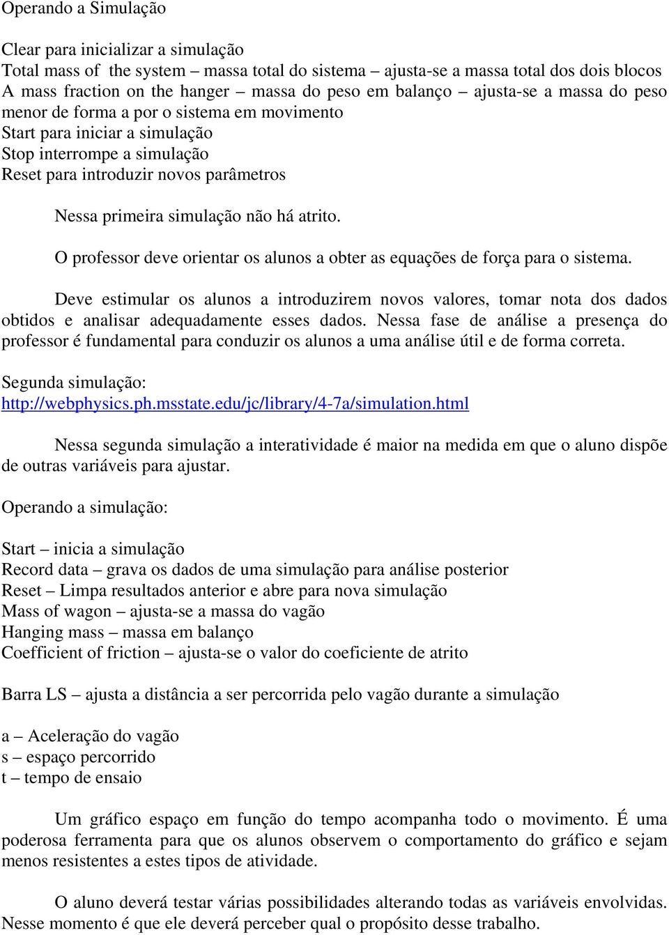 atrito. O professor deve orientar os alunos a obter as equações de força para o sistema.