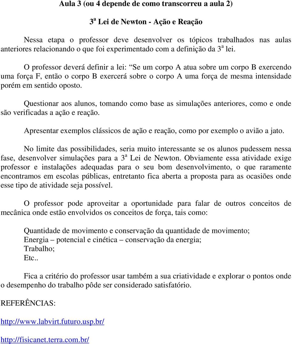 O professor deverá definir a lei: Se um corpo A atua sobre um corpo B exercendo uma força F, então o corpo B exercerá sobre o corpo A uma força de mesma intensidade porém em sentido oposto.