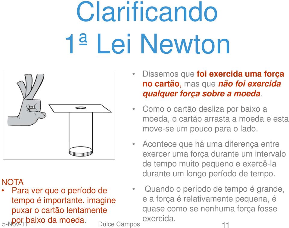 Como o cartão desliza por baixo a moeda, o cartão arrasta a moeda e esta move-se um pouco para o lado.