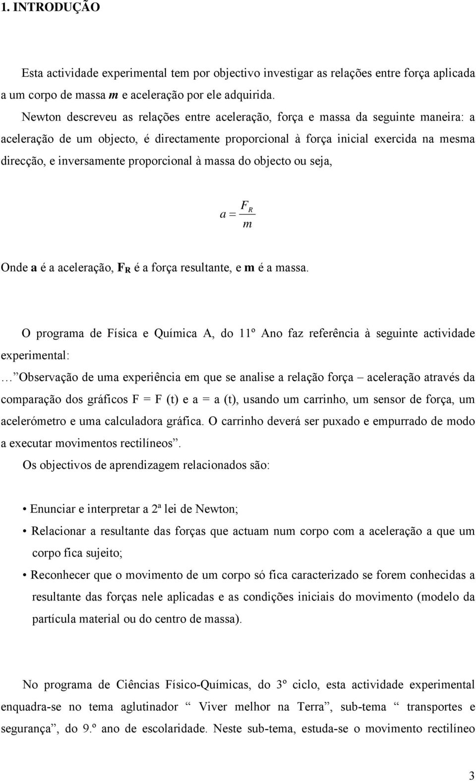 proporcional à massa do objecto ou seja, a = FR m Onde a é a aceleração, F R é a força resultante, e m é a massa.