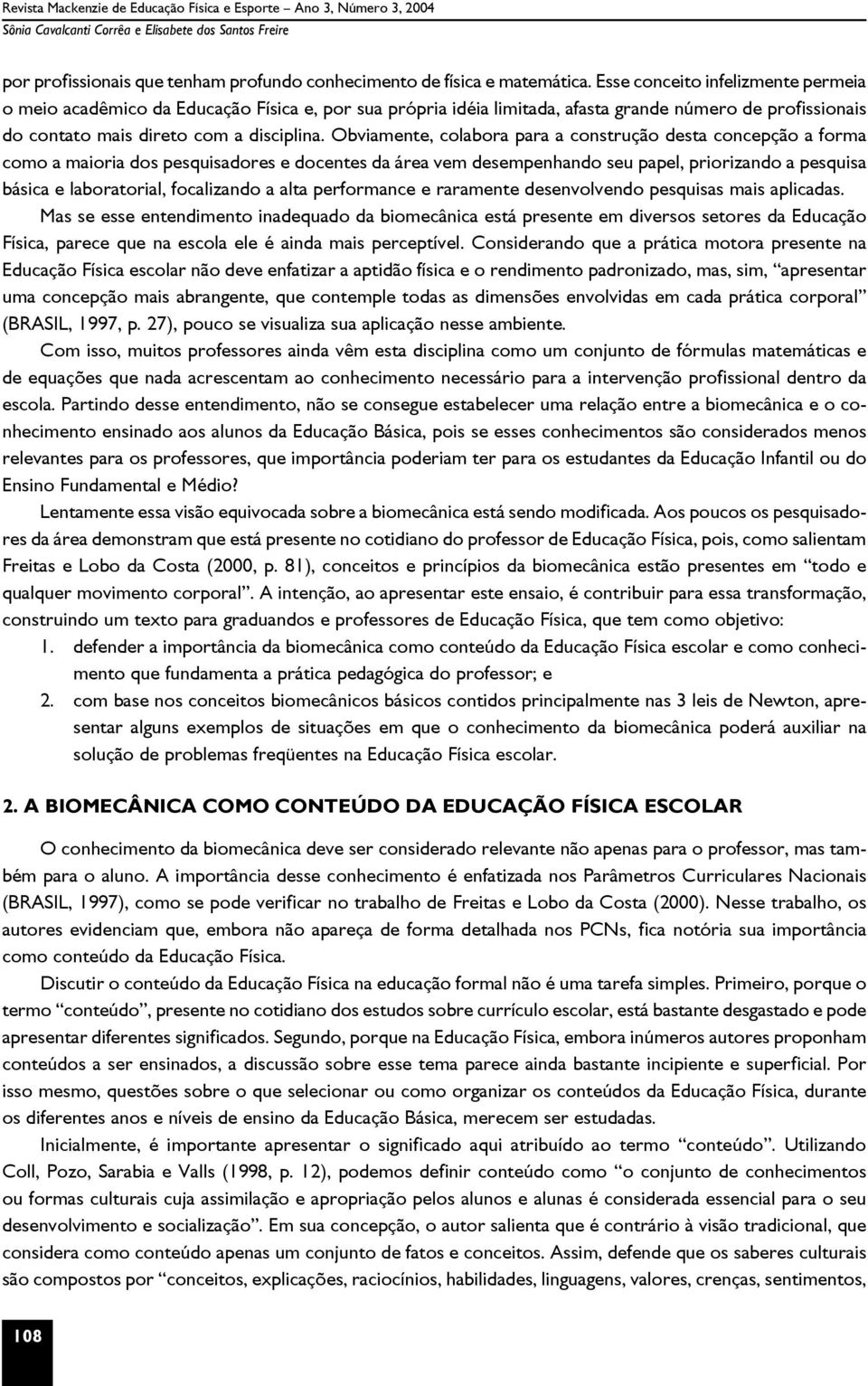 Obviamente, colabora para a construção desta concepção a forma como a maioria dos pesquisadores e docentes da área vem desempenhando seu papel, priorizando a pesquisa básica e laboratorial,