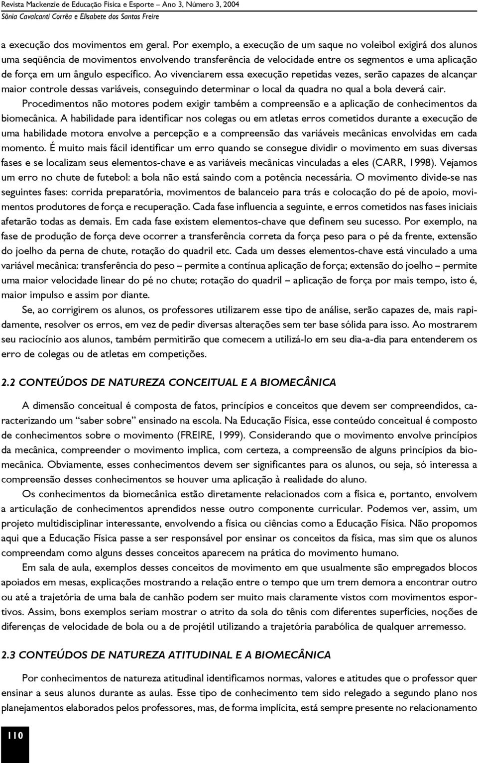 específico. Ao vivenciarem essa execução repetidas vezes, serão capazes de alcançar maior controle dessas variáveis, conseguindo determinar o local da quadra no qual a bola deverá cair.