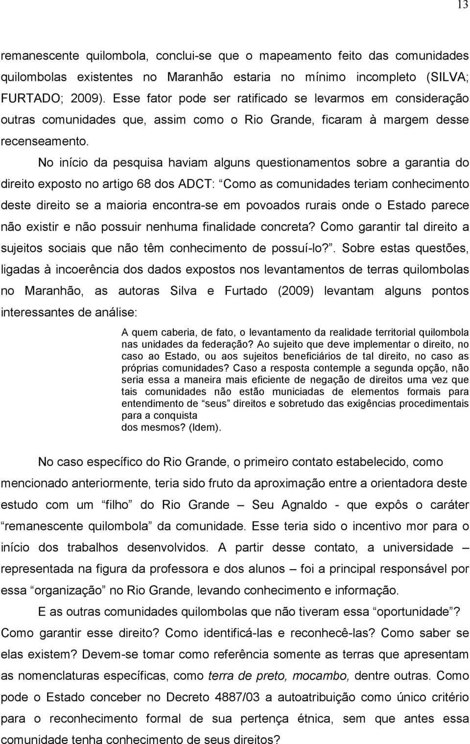 No início da pesquisa haviam alguns questionamentos sobre a garantia do direito exposto no artigo 68 dos ADCT: Como as comunidades teriam conhecimento deste direito se a maioria encontra-se em