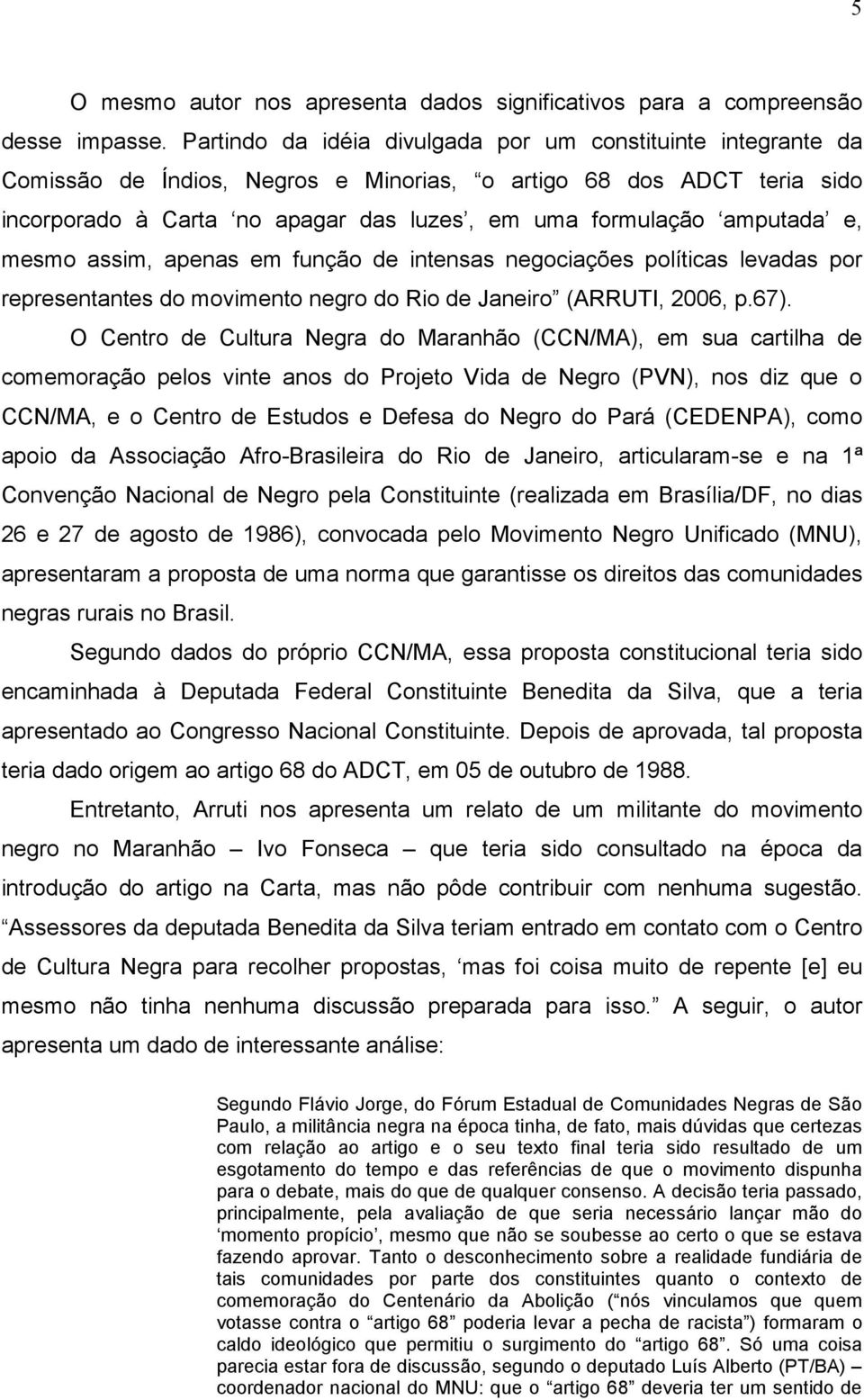 amputada e, mesmo assim, apenas em função de intensas negociações políticas levadas por representantes do movimento negro do Rio de Janeiro (ARRUTI, 2006, p.67).