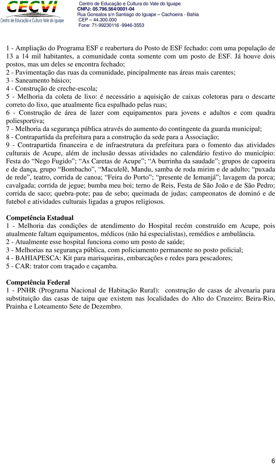 Melhoria da coleta de lixo: é necessário a aquisição de caixas coletoras para o descarte correto do lixo, que atualmente fica espalhado pelas ruas; 6 - Construção de área de lazer com equipamentos