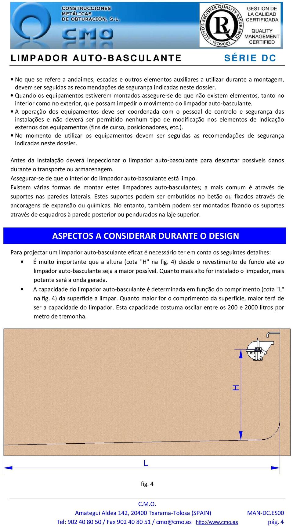 A operação dos equipamentos deve ser coordenada com o pessoal de controlo e segurança das instalações e não deverá ser permitido nenhum tipo de modificação nos elementos de indicação externos dos