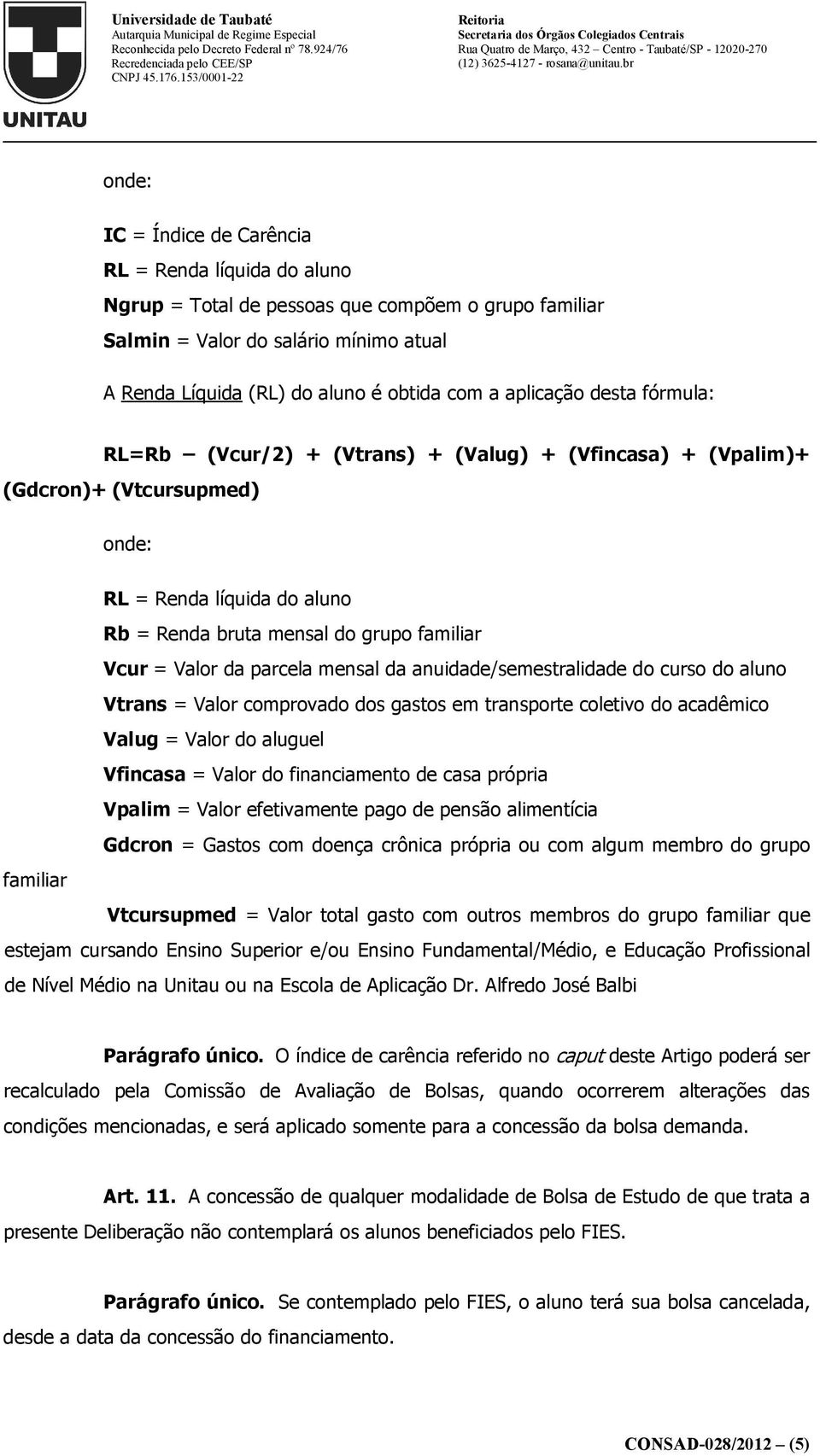 da parcela mensal da anuidade/semestralidade do curso do aluno Vtrans = Valor comprovado dos gastos em transporte coletivo do acadêmico Valug = Valor do aluguel Vfincasa = Valor do financiamento de