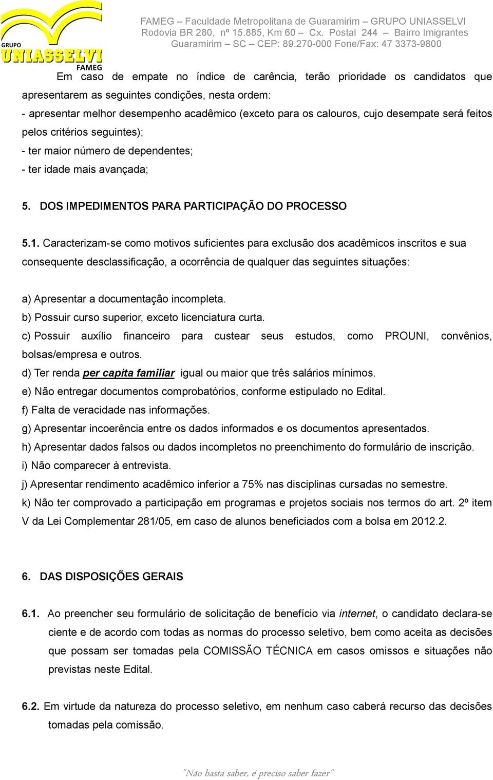 Caracterizam-se como motivos suficientes para exclusão dos acadêmicos inscritos e sua consequente desclassificação, a ocorrência de qualquer das seguintes situações: a) Apresentar a documentação