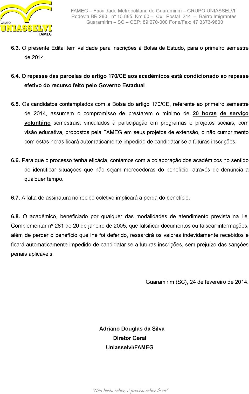 Os candidatos contemplados com a Bolsa do artigo 170/CE, referente ao primeiro semestre de 2014, assumem o compromisso de prestarem o mínimo de 20 horas de serviço voluntário semestrais, vinculados à