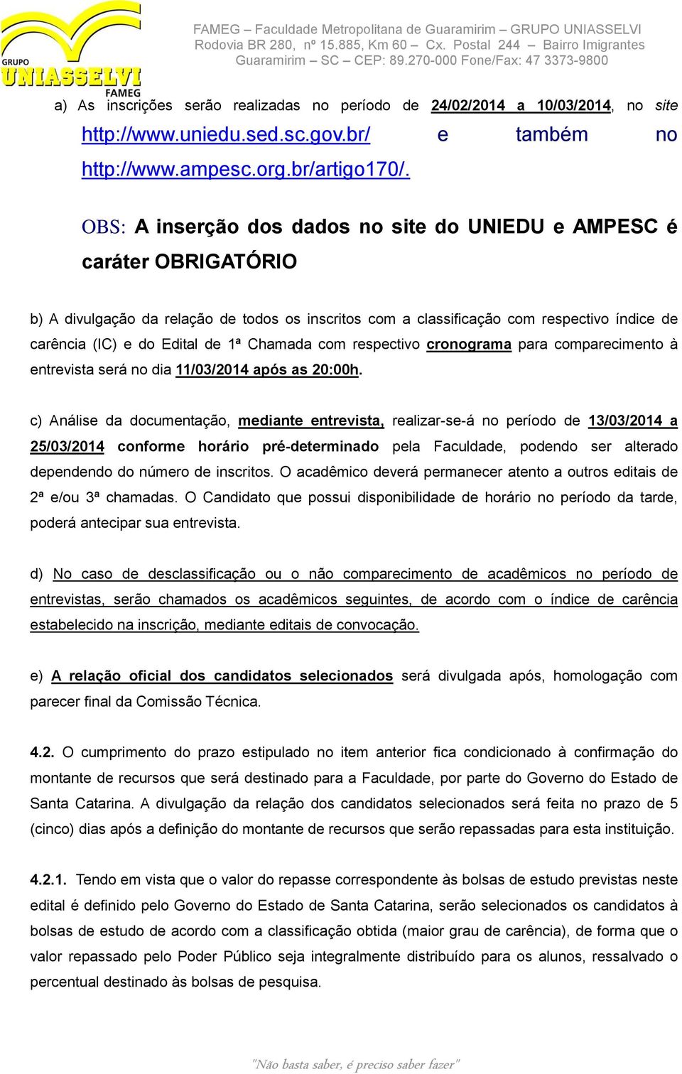 1ª Chamada com respectivo cronograma para comparecimento à entrevista será no dia 11/03/2014 após as 20:00h.