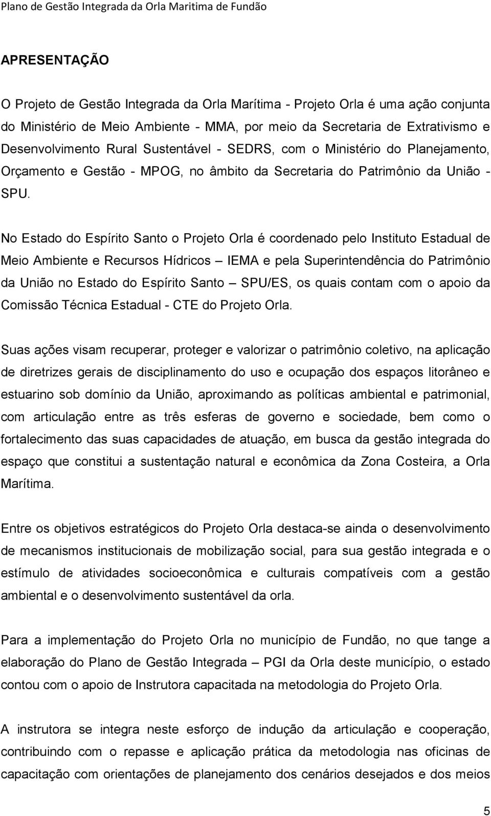 No Estado do Espírito Santo o Projeto Orla é coordenado pelo Instituto Estadual de Meio Ambiente e Recursos Hídricos IEMA e pela Superintendência do Patrimônio da União no Estado do Espírito Santo