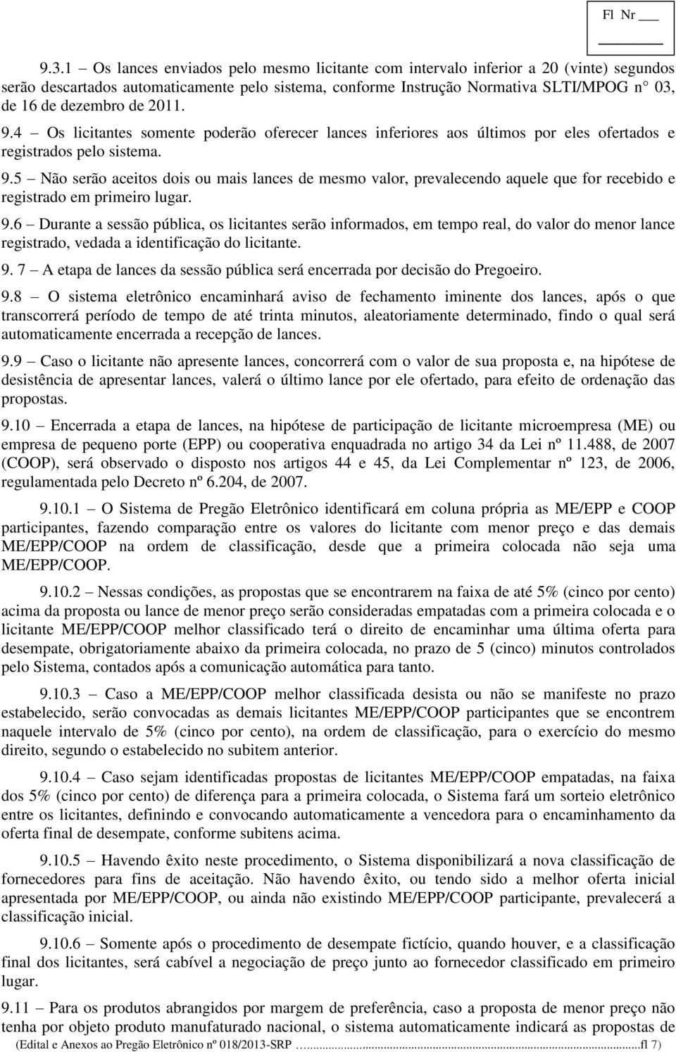 9.6 Durante a sessão pública, os licitantes serão informados, em tempo real, do valor do menor lance registrado, vedada a identificação do licitante. 9.