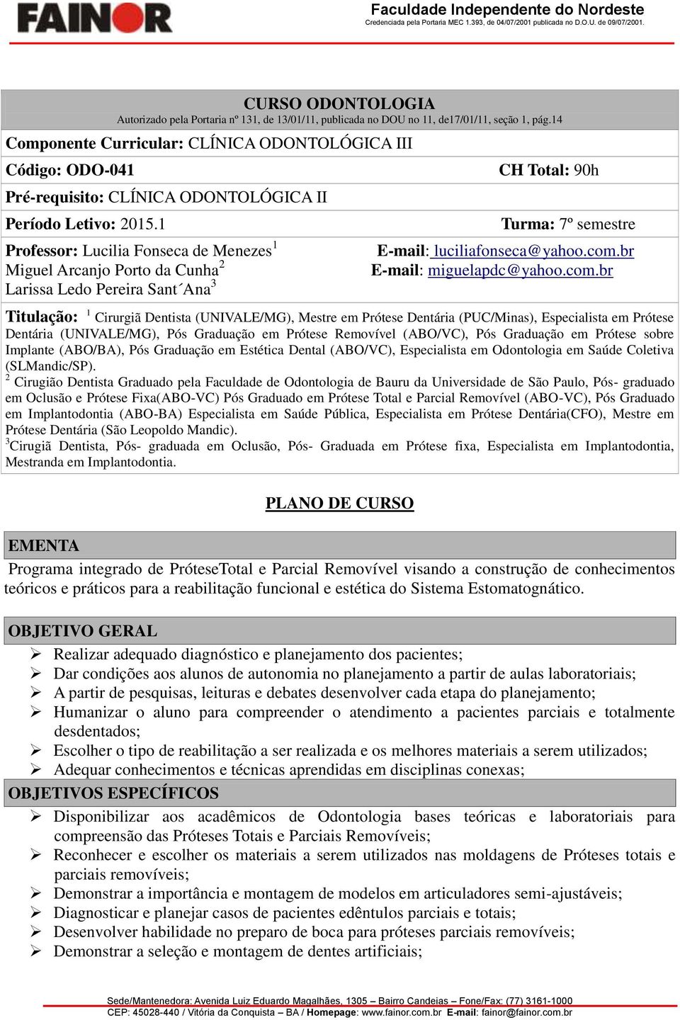 1 Professor: Lucilia Fonseca de Menezes 1 Miguel Arcanjo Porto da Cunha 2 Larissa Ledo Pereira Sant Ana 3 CH Total: 90h Turma: 7º semestre E-mail: luciliafonseca@yahoo.com.br E-mail: miguelapdc@yahoo.